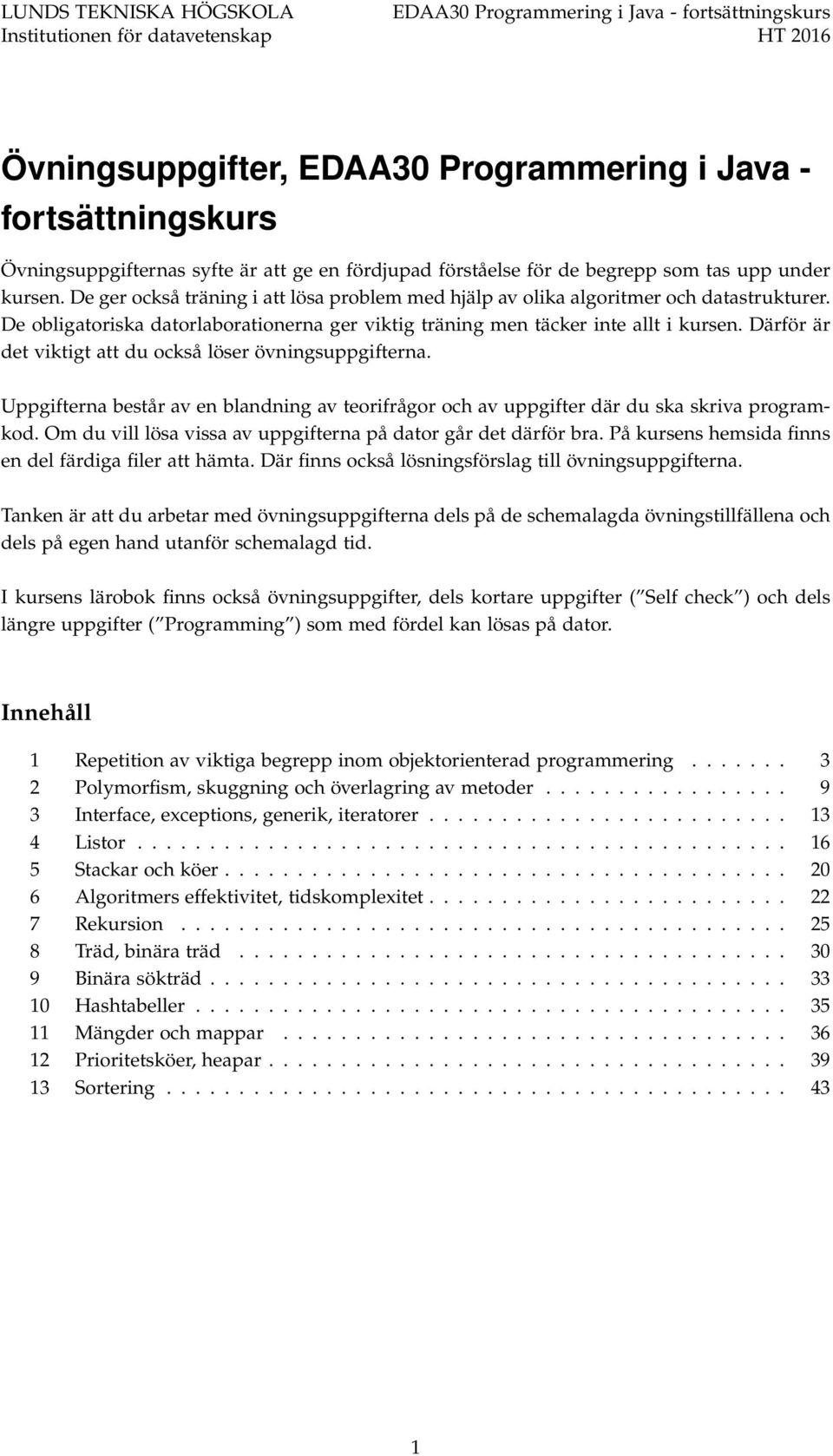 De obligatoriska datorlaborationerna ger viktig träning men täcker inte allt i kursen. Därför är det viktigt att du också löser övningsuppgifterna.