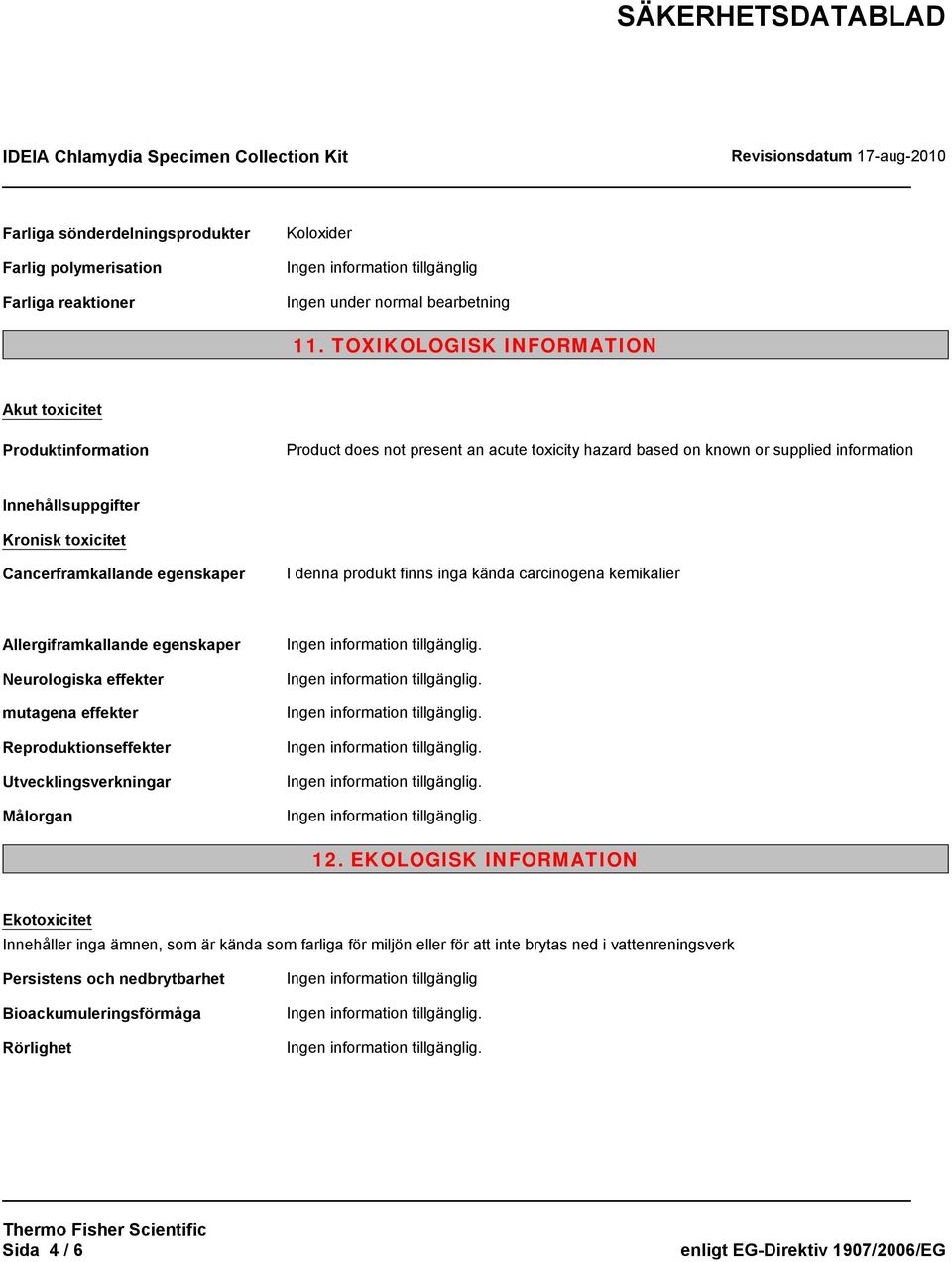 Cancerframkallande egenskaper I denna produkt finns inga kända carcinogena kemikalier Allergiframkallande egenskaper Neurologiska effekter mutagena effekter Reproduktionseffekter