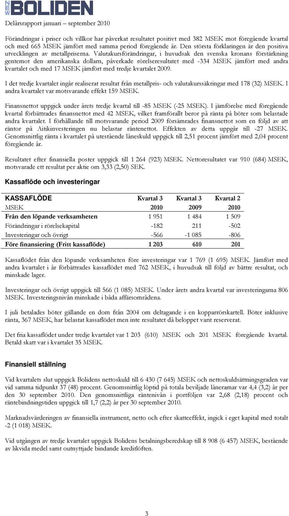 Valutakursförändringar, i huvudsak den svenska kronans förstärkning gentemot den amerikanska dollarn, påverkade rörelseresultatet med -334 MSEK jämfört med andra kvartalet och med 17 MSEK jämfört med