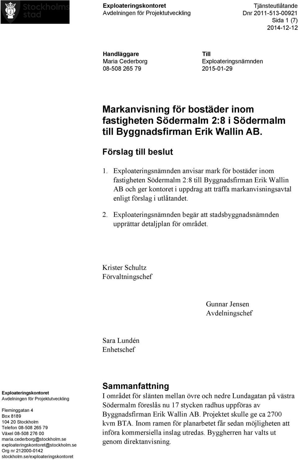 Exploateringsnämnden anvisar mark för bostäder inom fastigheten Södermalm 2:8 till Byggnadsfirman Erik Wallin AB och ger kontoret i uppdrag att träffa markanvisningsavtal enligt förslag i utlåtandet.