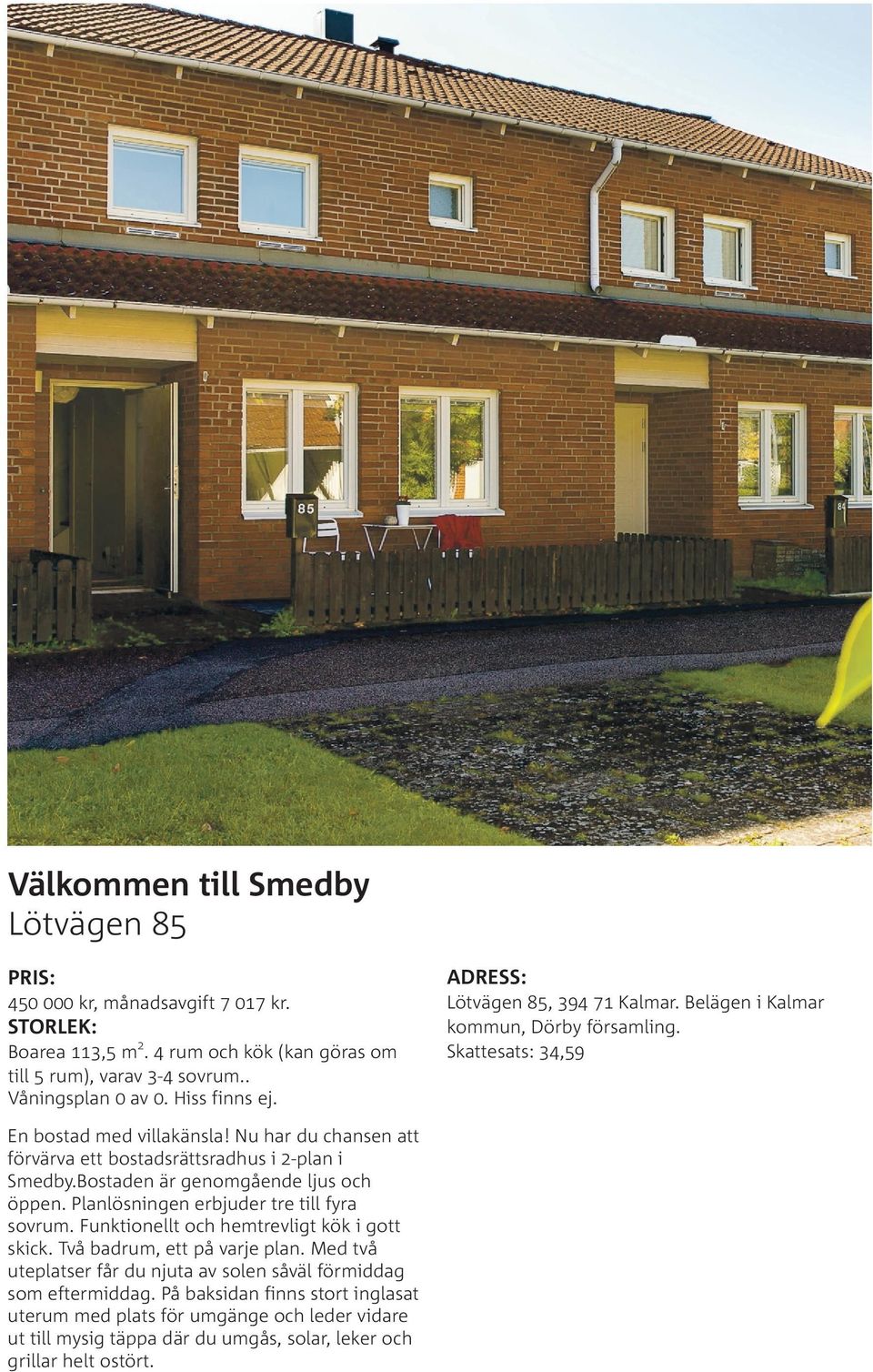 Nu har du chansen att förvärva ett bostadsrättsradhus i 2-plan i Smedby.Bostaden är genomgående ljus och öppen. Planlösningen erbjuder tre till fyra sovrum.