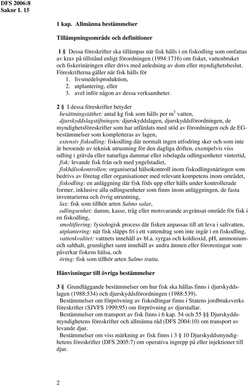 fisket, vattenbruket och fiskerinäringen eller drivs med anledning av dom eller myndighetsbeslut. Föreskrifterna gäller när fisk hålls för 1. livsmedelsproduktion, 2. utplantering, eller 3.