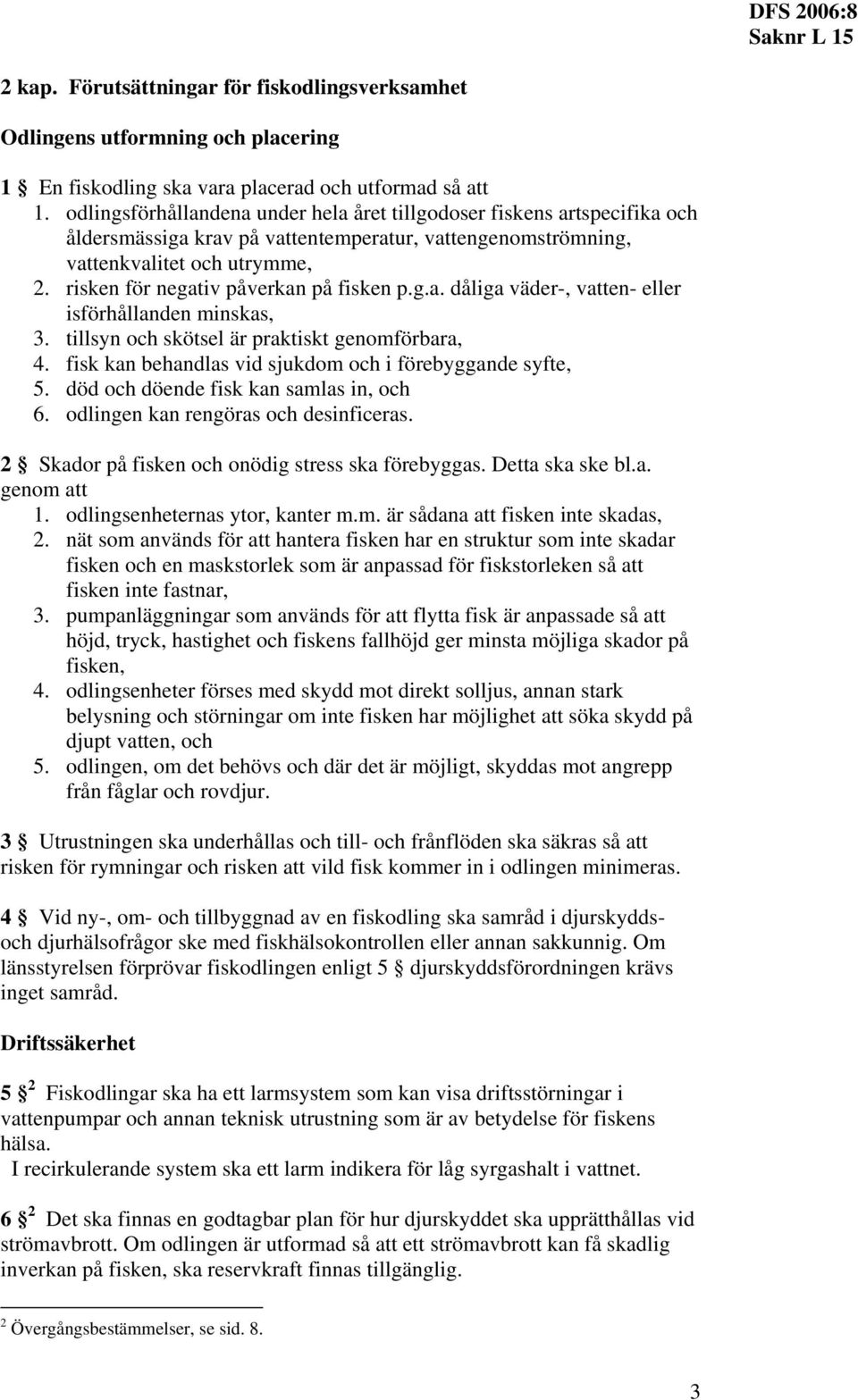 risken för negativ påverkan på fisken p.g.a. dåliga väder-, vatten- eller isförhållanden minskas, 3. tillsyn och skötsel är praktiskt genomförbara, 4.