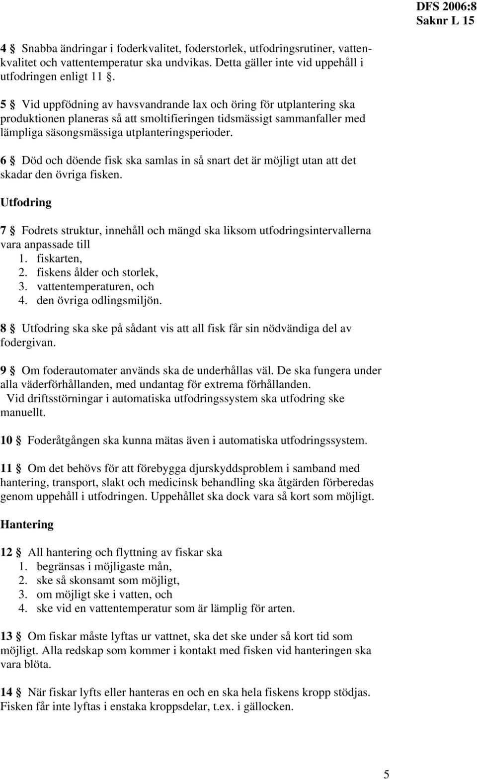 6 Död och döende fisk ska samlas in så snart det är möjligt utan att det skadar den övriga fisken.