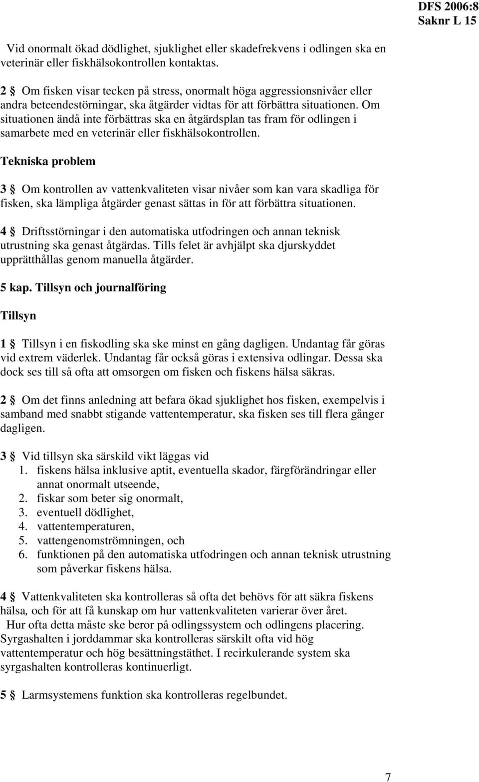 Om situationen ändå inte förbättras ska en åtgärdsplan tas fram för odlingen i samarbete med en veterinär eller fiskhälsokontrollen.