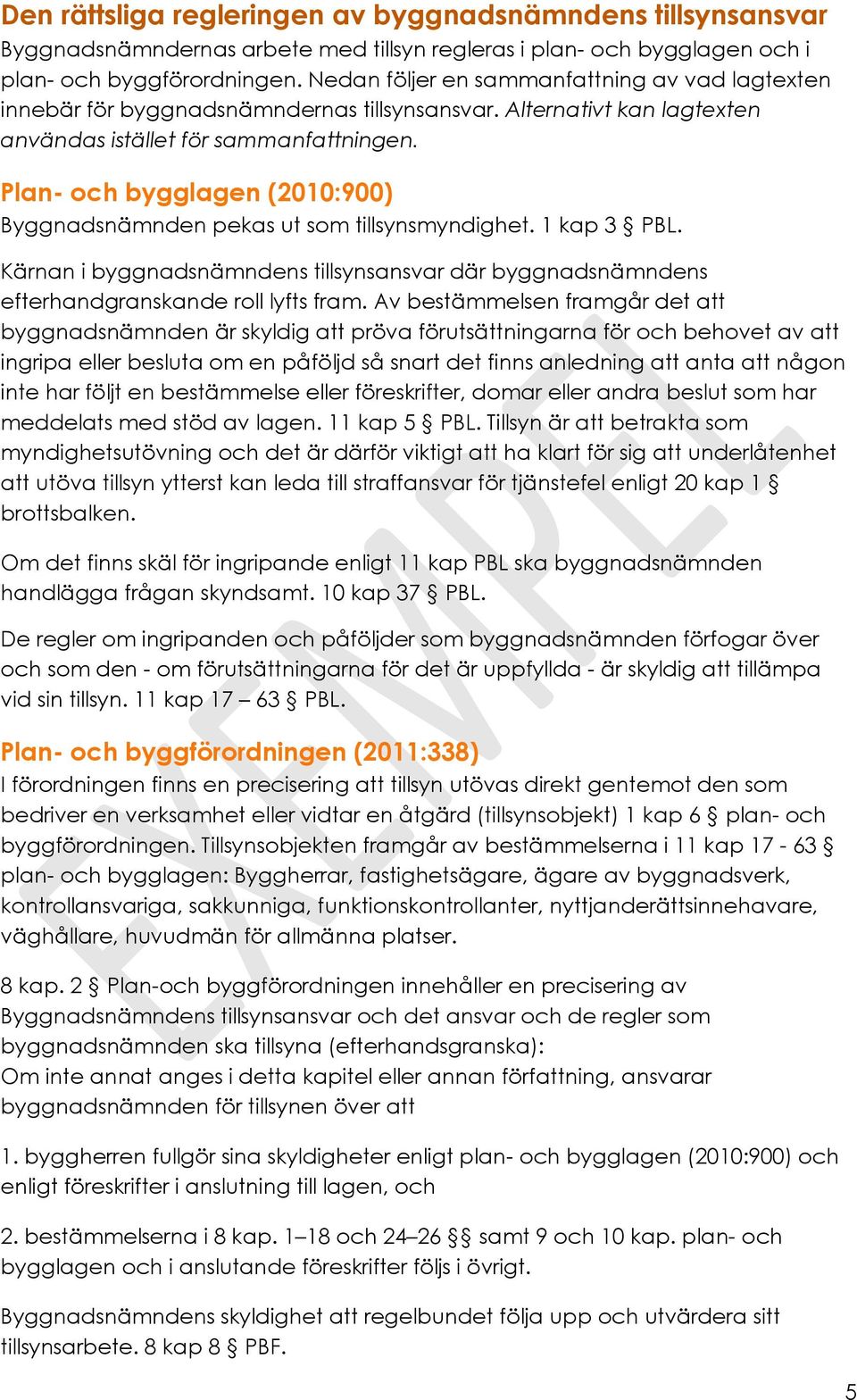 Plan- och bygglagen (2010:900) Byggnadsnämnden pekas ut som tillsynsmyndighet. 1 kap 3 PBL. Kärnan i byggnadsnämndens tillsynsansvar där byggnadsnämndens efterhandgranskande roll lyfts fram.