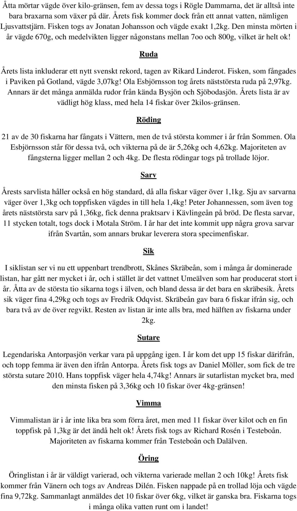 Ruda Årets lista inkluderar ett nytt svenskt rekord, tagen av Rikard Linderot. Fisken, som fångades i Paviken på Gotland, vägde 3,07kg! Ola Esbjörnsson tog årets näststörsta ruda på 2,97kg.