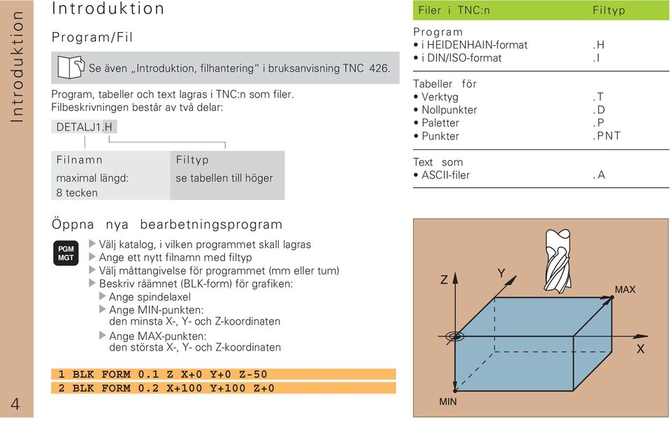 A Öppna nya bearbetningsprogram PGM MGT Välj katalog, i vilken programmet skall lagras Ange ett nytt filnamn med filtyp Välj måttangivelse för programmet (mm eller tum) Beskriv råämnet (BLK-form) för