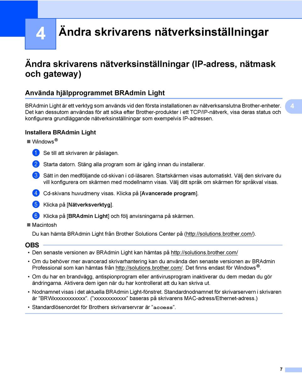 Det kan dessutom användas för att söka efter Brother-produkter i ett TCP/IP-nätverk, visa deras status och konfigurera grundläggande nätverksinställningar som exempelvis IP-adressen.