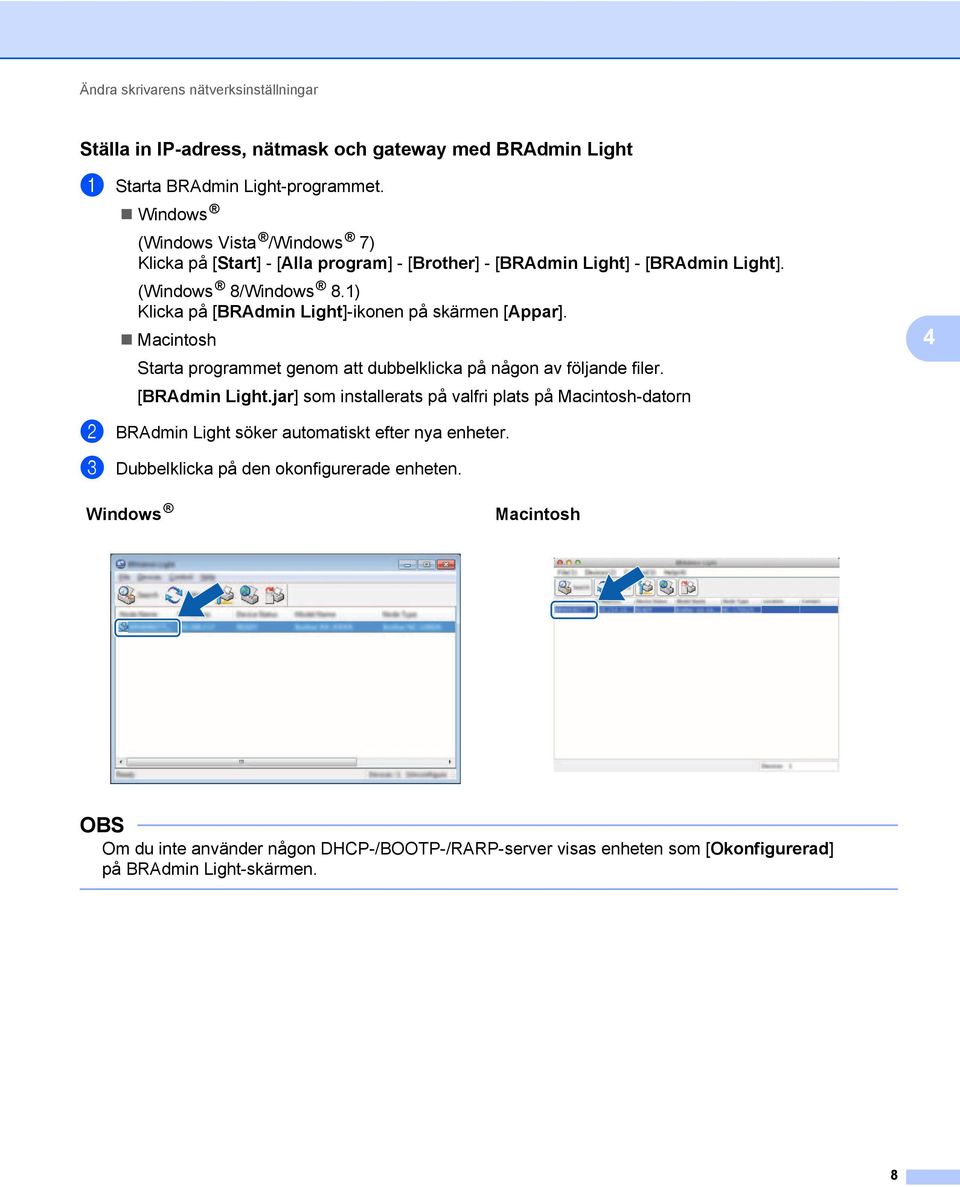 1) Klicka på [BRAdmin Light]-ikonen på skärmen [Appar]. Macintosh Starta programmet genom att dubbelklicka på någon av följande filer. [BRAdmin Light.jar] som installerats på valfri plats på Macintosh-datorn 4 2 BRAdmin Light söker automatiskt efter nya enheter.