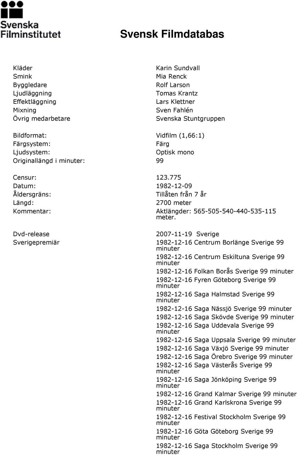775 Datum: 1982-12-09 Åldersgräns: Tillåten från 7 år Längd: 2700 meter Kommentar: Aktlängder: 565-505-540-440-535-115 meter.