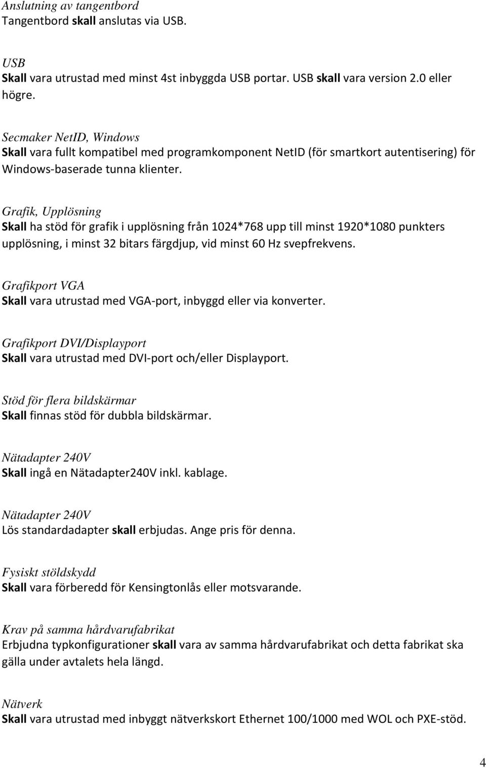 Grafik, Upplösning Skall ha stöd för grafik i upplösning från 1024*768 upp till minst 1920*1080 punkters upplösning, i minst 32 bitars färgdjup, vid minst 60 Hz svepfrekvens.