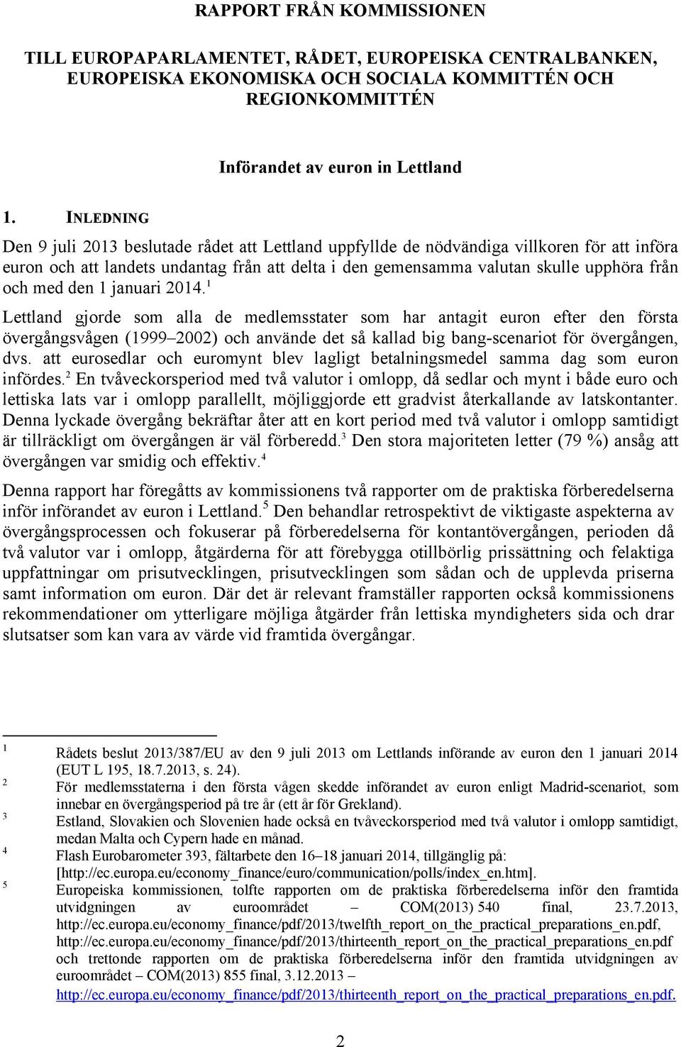 med den 1 januari 2014. 1 Lettland gjorde som alla de medlemsstater som har antagit euron efter den första övergångsvågen (1999 2002) och använde det så kallad big bang-scenariot för övergången, dvs.