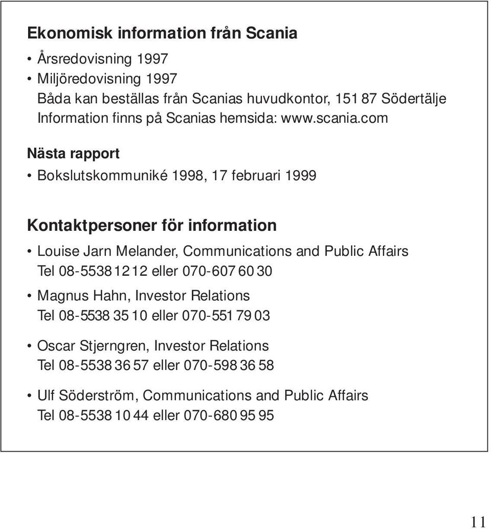 com Nästa rapport Bokslutskommuniké 1998, 17 februari 1999 Kontaktpersoner för information Louise Jarn Melander, Communications and Public Affairs Tel