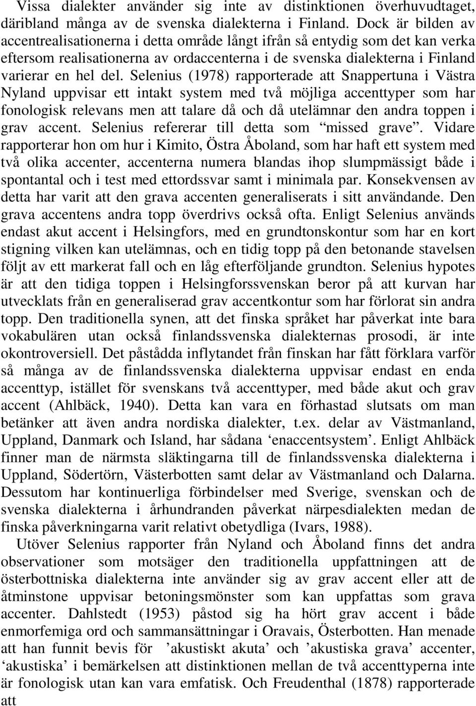 Selenius (1978) rapporterade att Snappertuna i Västra Nyland uppvisar ett intakt system med två möjliga accenttyper som har fonologisk relevans men att talare då och då utelämnar den andra toppen i