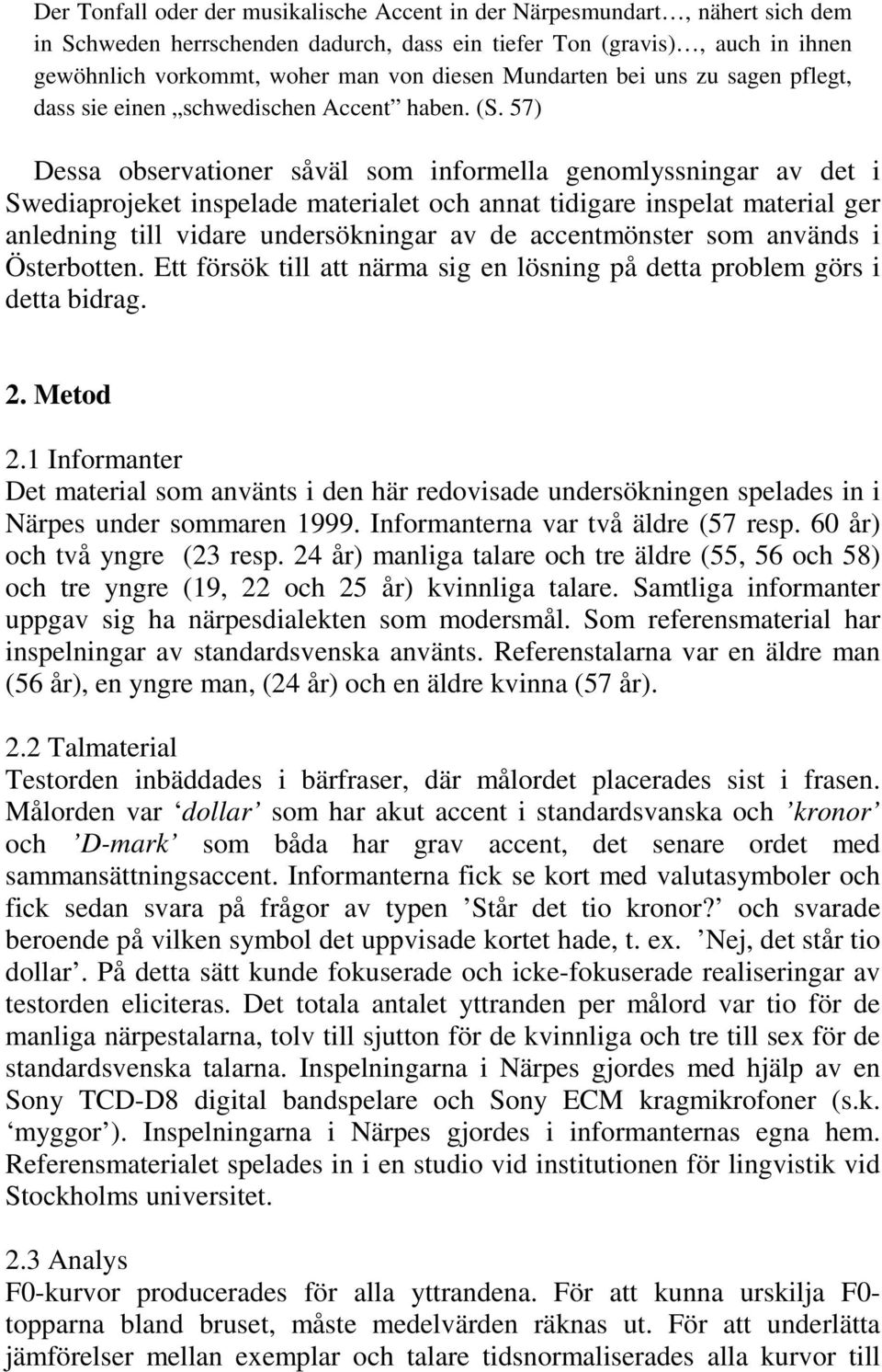 57) Dessa observationer såväl som informella genomlyssningar av det i Swediaprojeket inspelade materialet och annat tidigare inspelat material ger anledning till vidare undersökningar av de