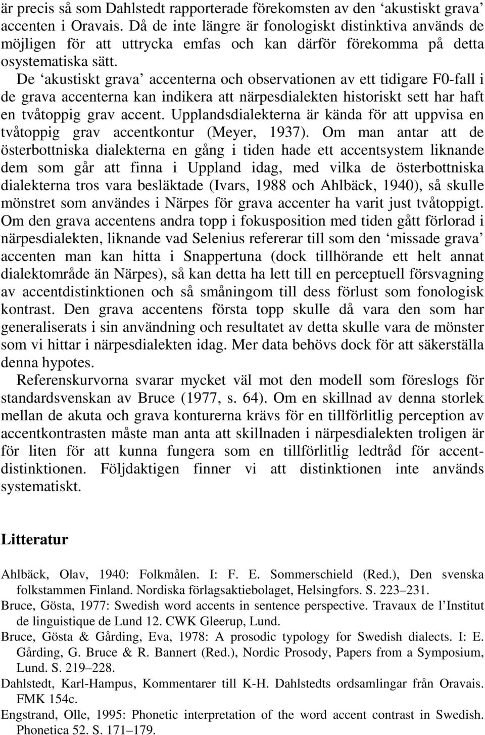 De akustiskt grava accenterna och observationen av ett tidigare F0-fall i de grava accenterna kan indikera att närpesdialekten historiskt sett har haft en tvåtoppig grav accent.