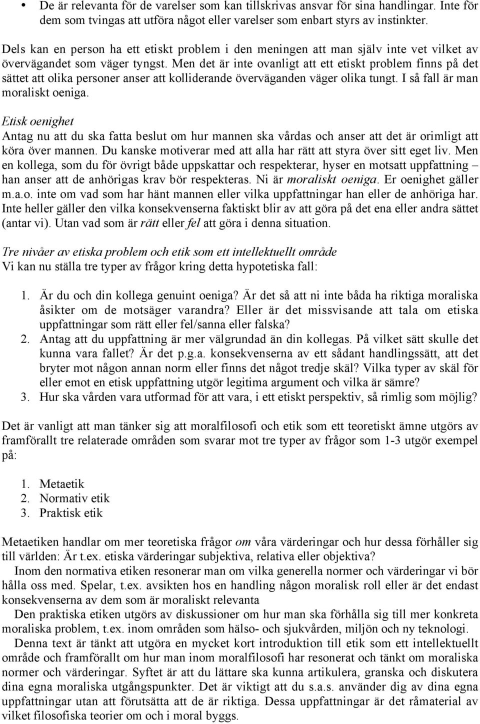 Men det är inte ovanligt att ett etiskt problem finns på det sättet att olika personer anser att kolliderande överväganden väger olika tungt. I så fall är man moraliskt oeniga.