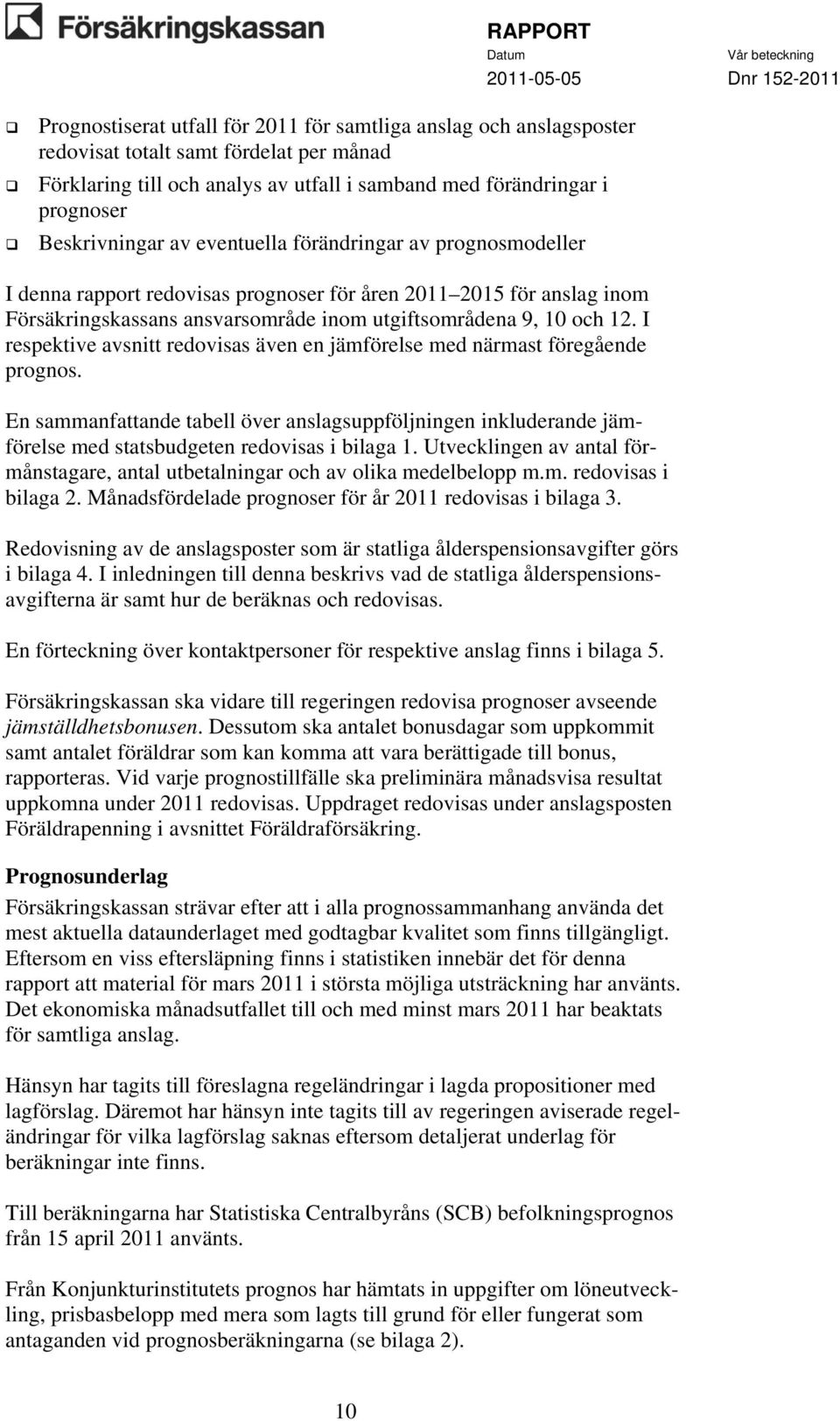 I respektive avsnitt redovisas även en jämförelse med närmast föregående prognos. En sammanfattande tabell över anslagsuppföljningen inkluderande jämförelse med statsbudgeten redovisas i bilaga 1.
