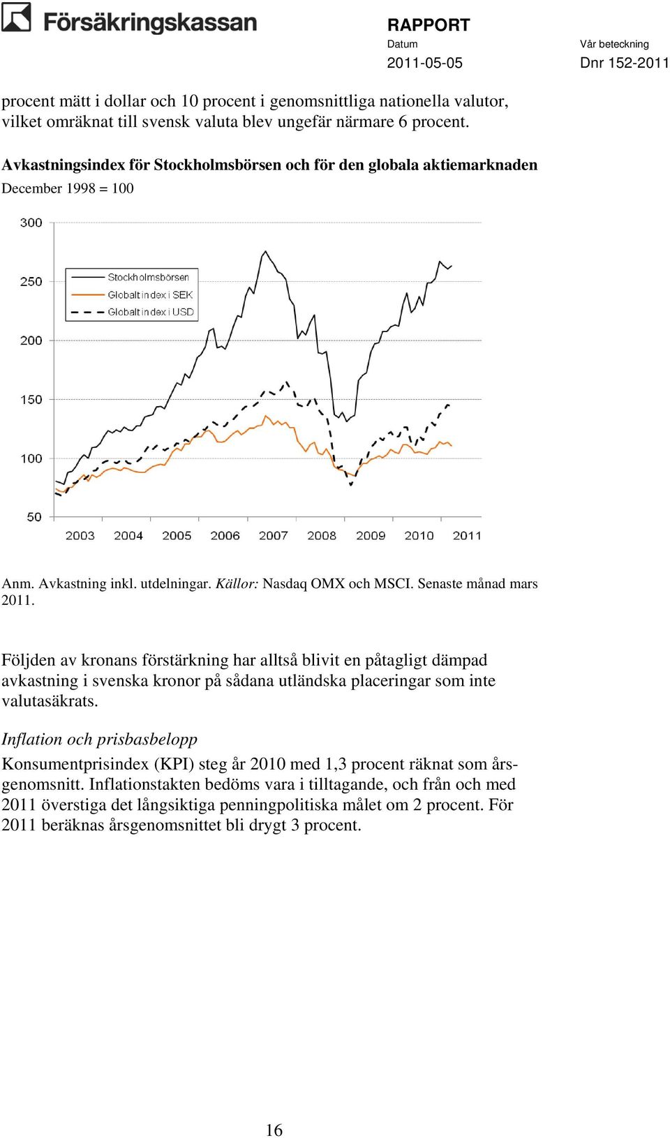 Följden av kronans förstärkning har alltså blivit en påtagligt dämpad avkastning i svenska kronor på sådana utländska placeringar som inte valutasäkrats.