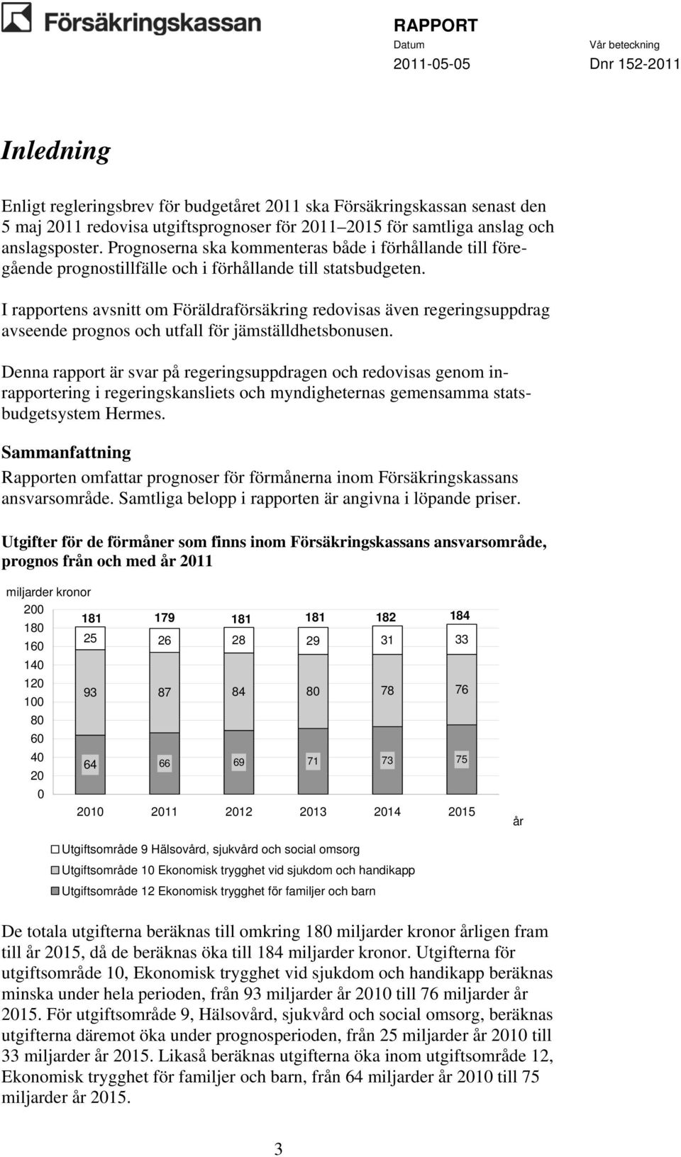 I rapportens avsnitt om Föräldraförsäkring redovisas även regeringsuppdrag avseende prognos och utfall för jämställdhetsbonusen.