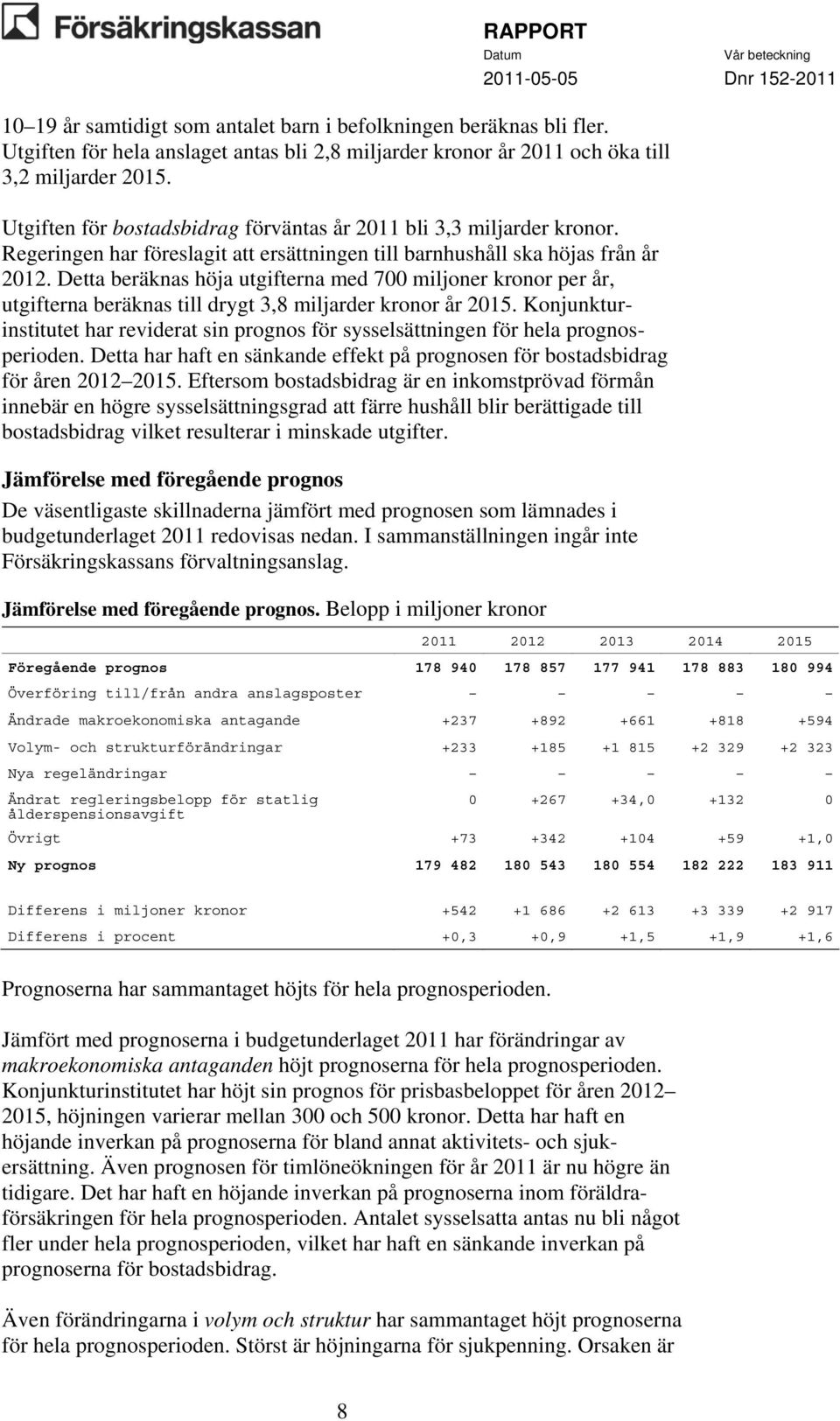 Detta beräknas höja utgifterna med 700 miljoner kronor per år, utgifterna beräknas till drygt 3,8 miljarder kronor år 2015.