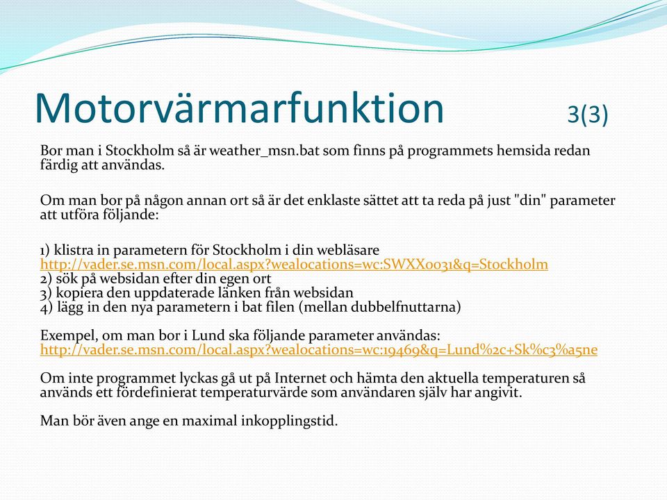 aspx?wealocations=wc:swxx0031&q=stockholm 2) sök på websidan efter din egen ort 3) kopiera den uppdaterade länken från websidan 4) lägg in den nya parametern i bat filen (mellan dubbelfnuttarna)