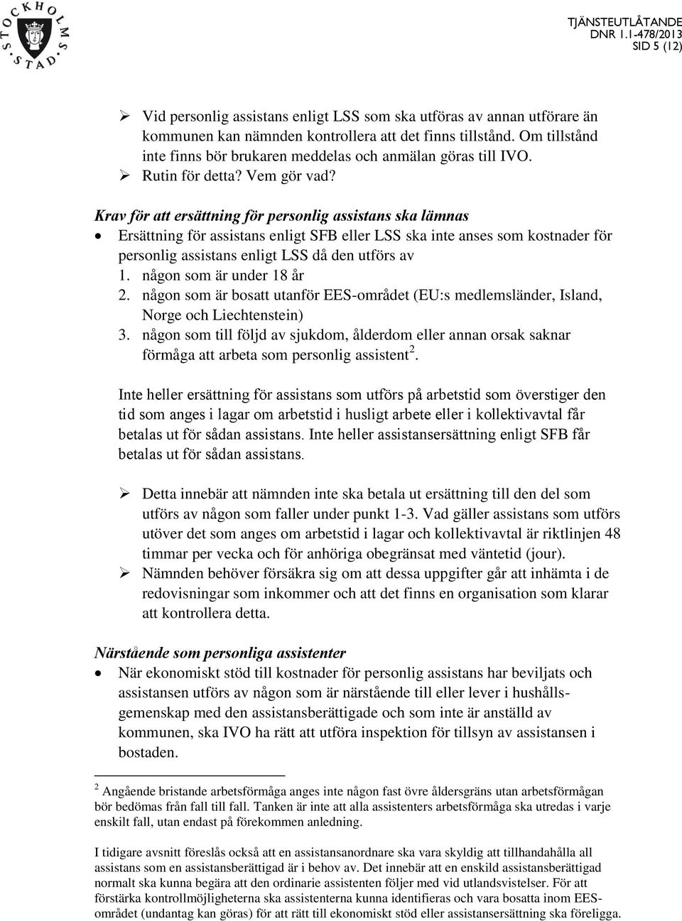 Krav för att ersättning för personlig assistans ska lämnas Ersättning för assistans enligt SFB eller LSS ska inte anses som kostnader för personlig assistans enligt LSS då den utförs av 1.