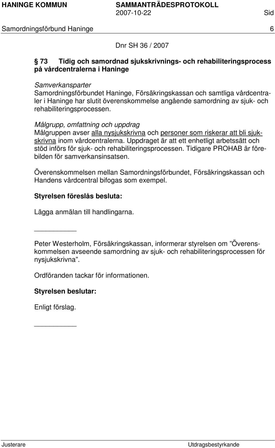 Målgrupp, omfattning och uppdrag Målgruppen avser alla nysjukskrivna och personer som riskerar att bli sjukskrivna inom vårdcentralerna.