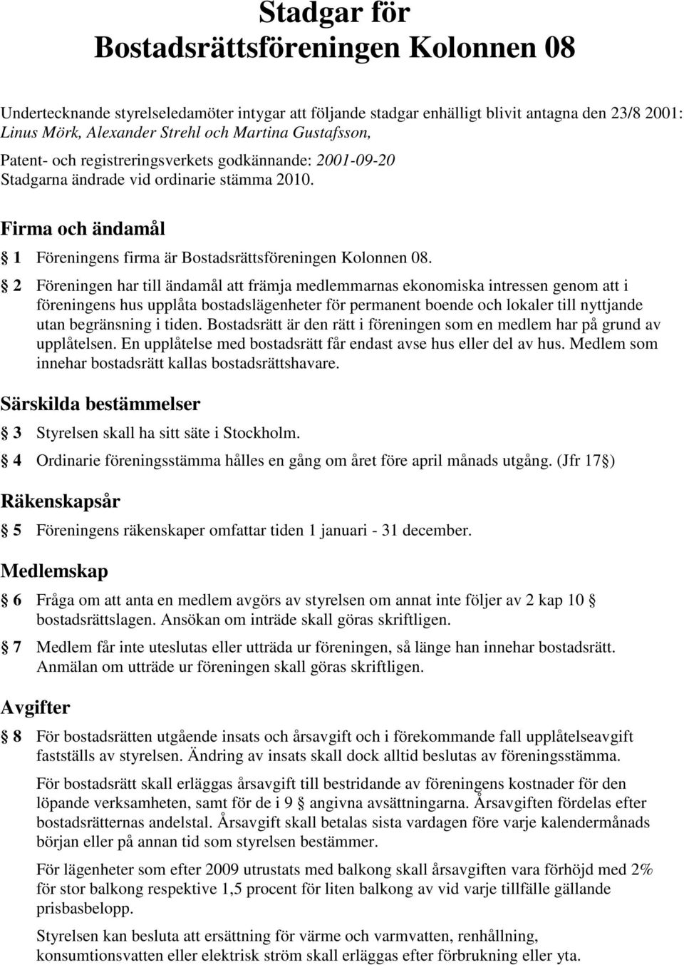 2 Föreningen har till ändamål att främja medlemmarnas ekonomiska intressen genom att i föreningens hus upplåta bostadslägenheter för permanent boende och lokaler till nyttjande utan begränsning i