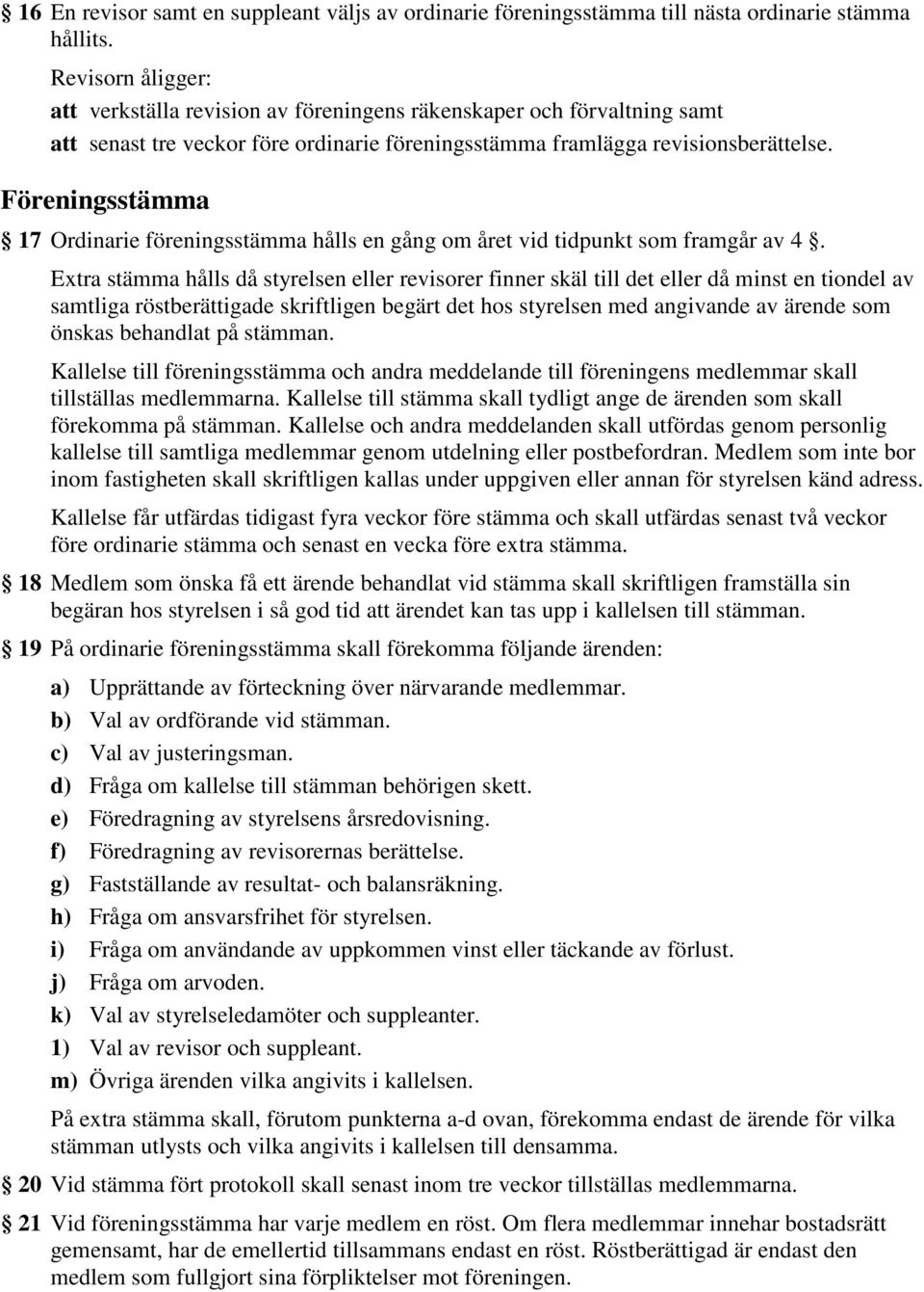 Föreningsstämma 17 Ordinarie föreningsstämma hålls en gång om året vid tidpunkt som framgår av 4.