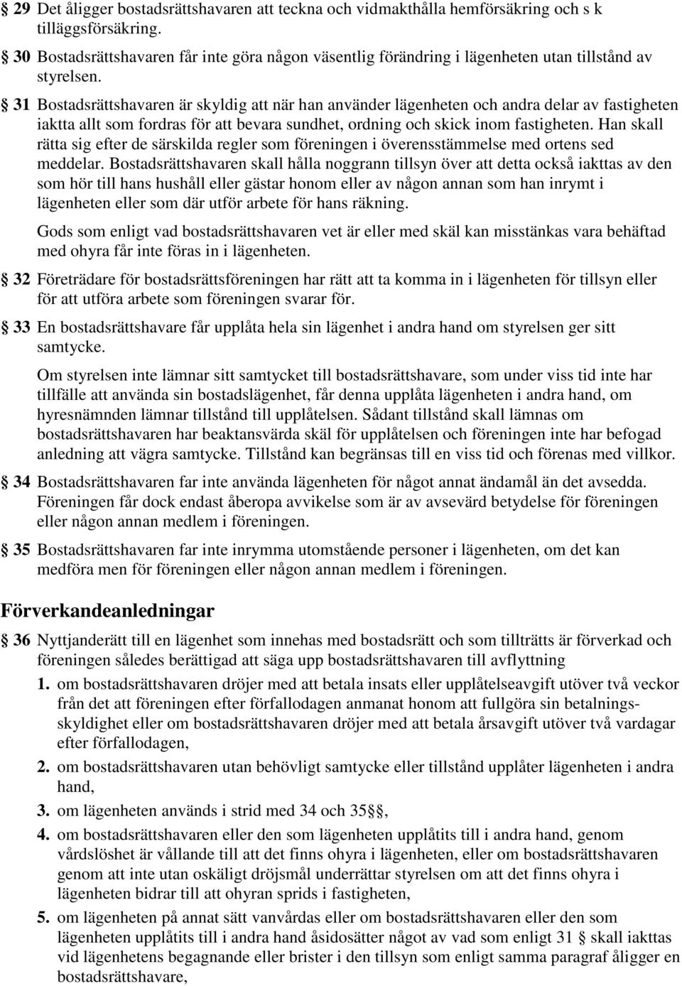 31 Bostadsrättshavaren är skyldig att när han använder lägenheten och andra delar av fastigheten iaktta allt som fordras för att bevara sundhet, ordning och skick inom fastigheten.