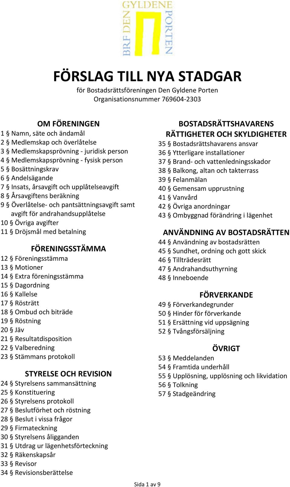 avgift för andrahandsupplåtelse 10 Övriga avgifter 11 Dröjsmål med betalning FÖRENINGSSTÄMMA 12 Föreningsstämma 13 Motioner 14 Extra föreningsstämma 15 Dagordning 16 Kallelse 17 Rösträtt 18 Ombud och