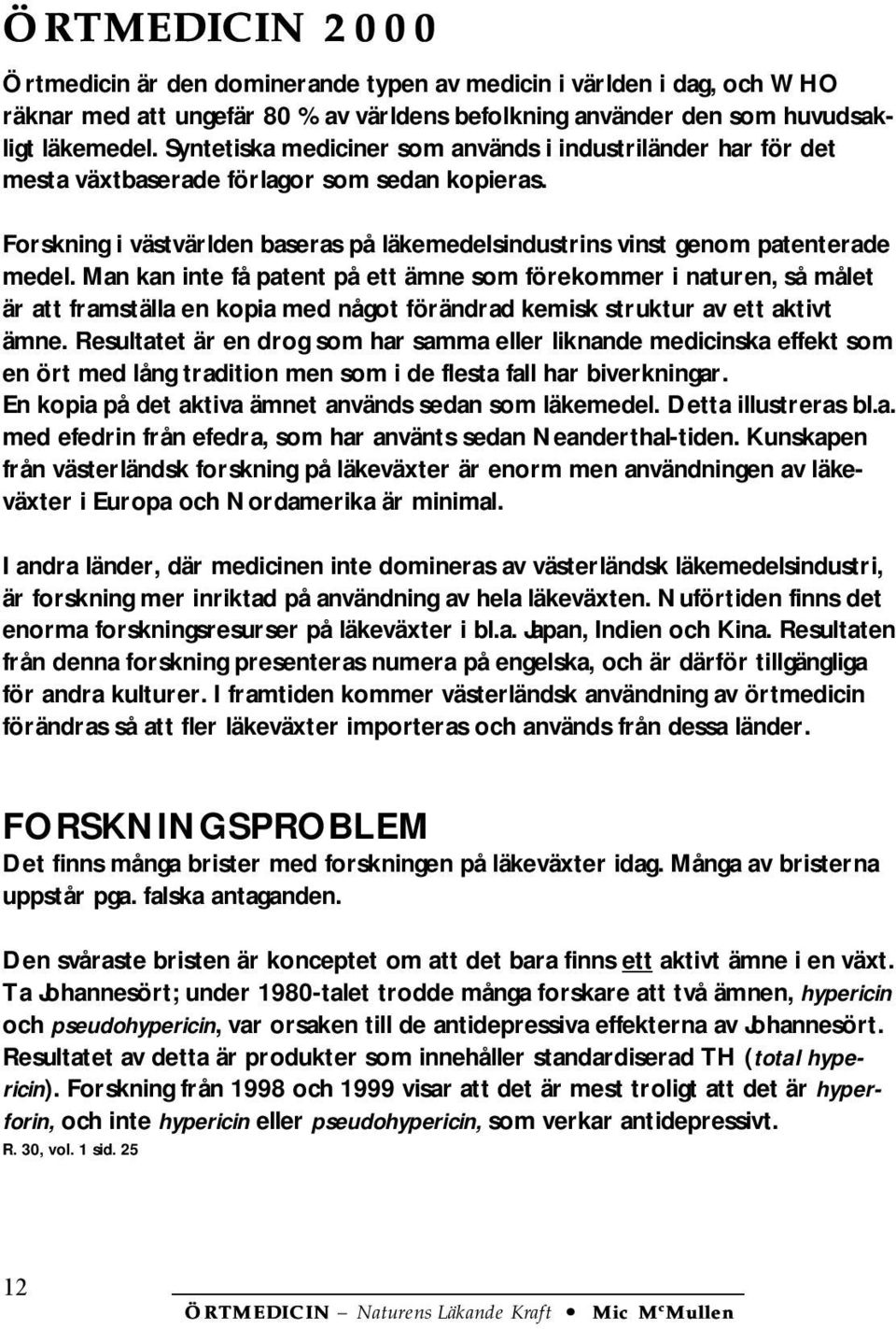 Man kan inte få patent på ett ämne som förekommer i naturen, så målet är att framställa en kopia med något förändrad kemisk struktur av ett aktivt ämne.