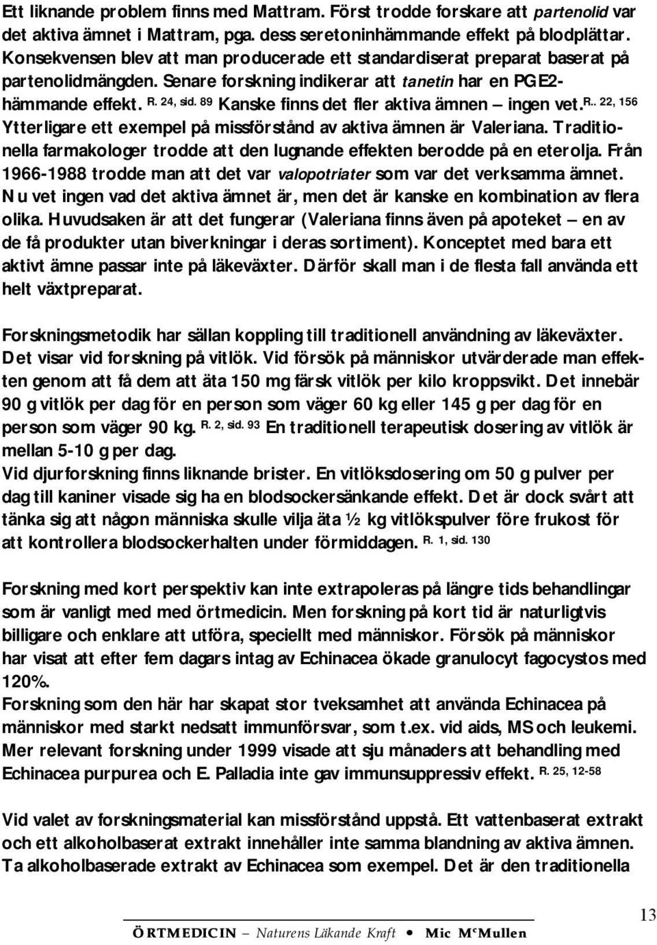 89 Kanske finns det fler aktiva ämnen ingen vet. R.. 22, 156 Ytterligare ett exempel på missförstånd av aktiva ämnen är Valeriana.