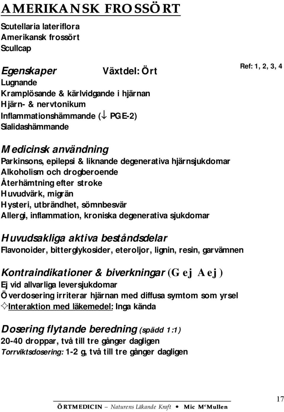 Allergi, inflammation, kroniska degenerativa sjukdomar Flavonoider, bitterglykosider, eteroljor, lignin, resin, garvämnen Kontraindikationer & biverkningar (G ej A ej ) Ej vid allvarliga