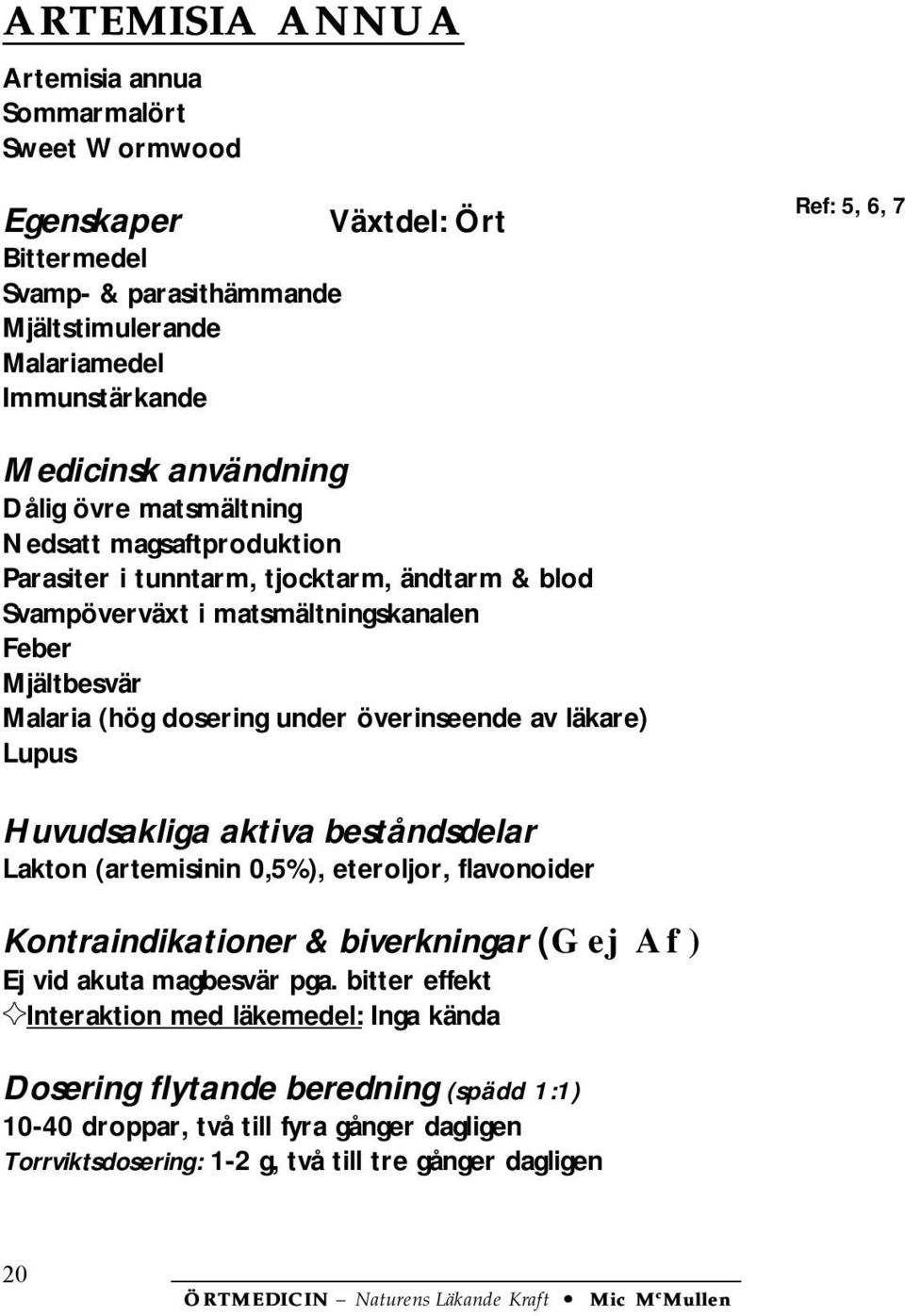 Malaria (hög dosering under överinseende av läkare) Lupus Lakton (artemisinin 0,5%), eteroljor, flavonoider Kontraindikationer & biverkningar (G ej A f ) Ej vid akuta