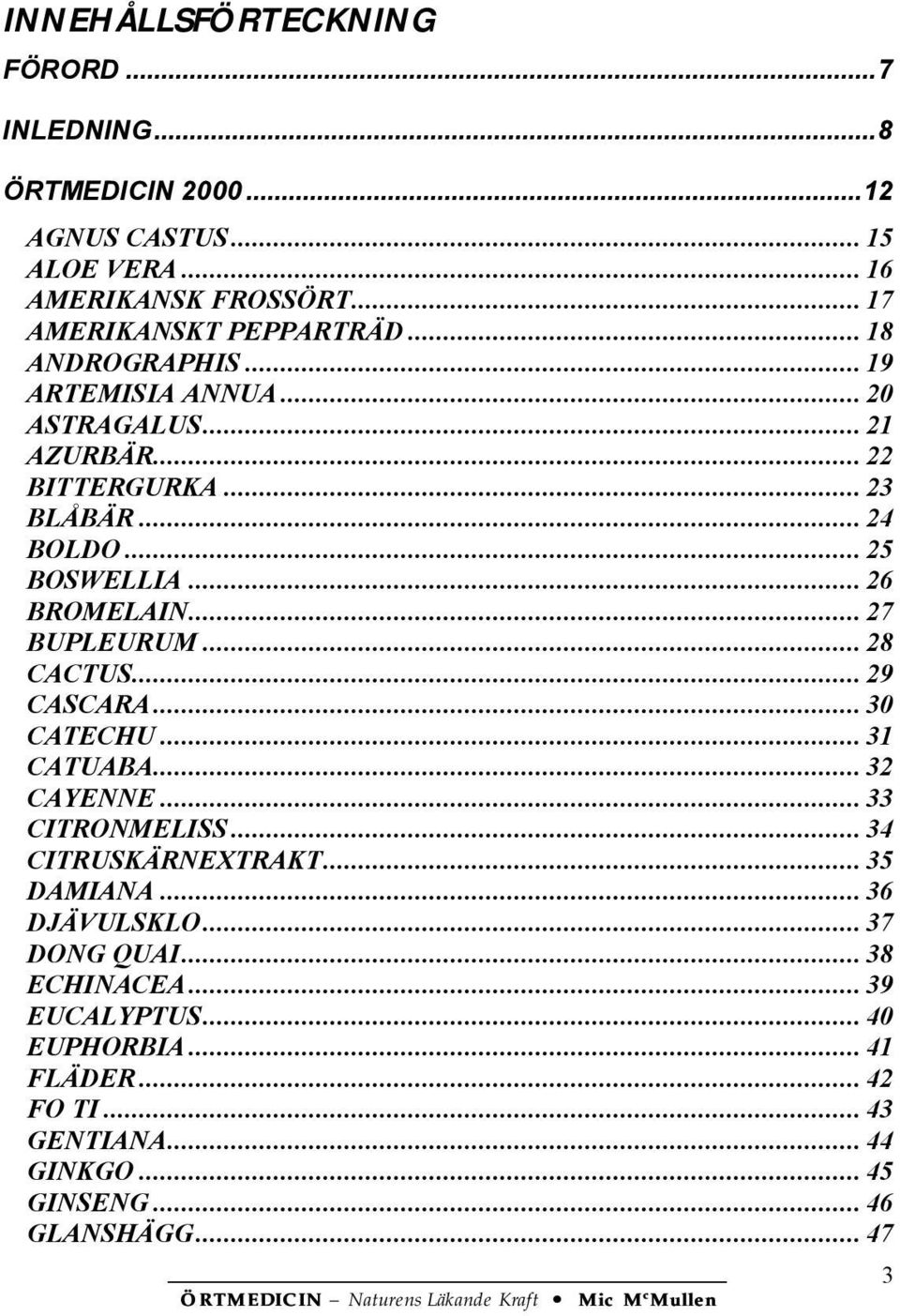 .. 27 BUPLEURUM... 28 CACTUS... 29 CASCARA... 30 CATECHU... 31 CATUABA... 32 CAYENNE... 33 CITRONMELISS... 34 CITRUSKÄRNEXTRAKT... 35 DAMIANA.