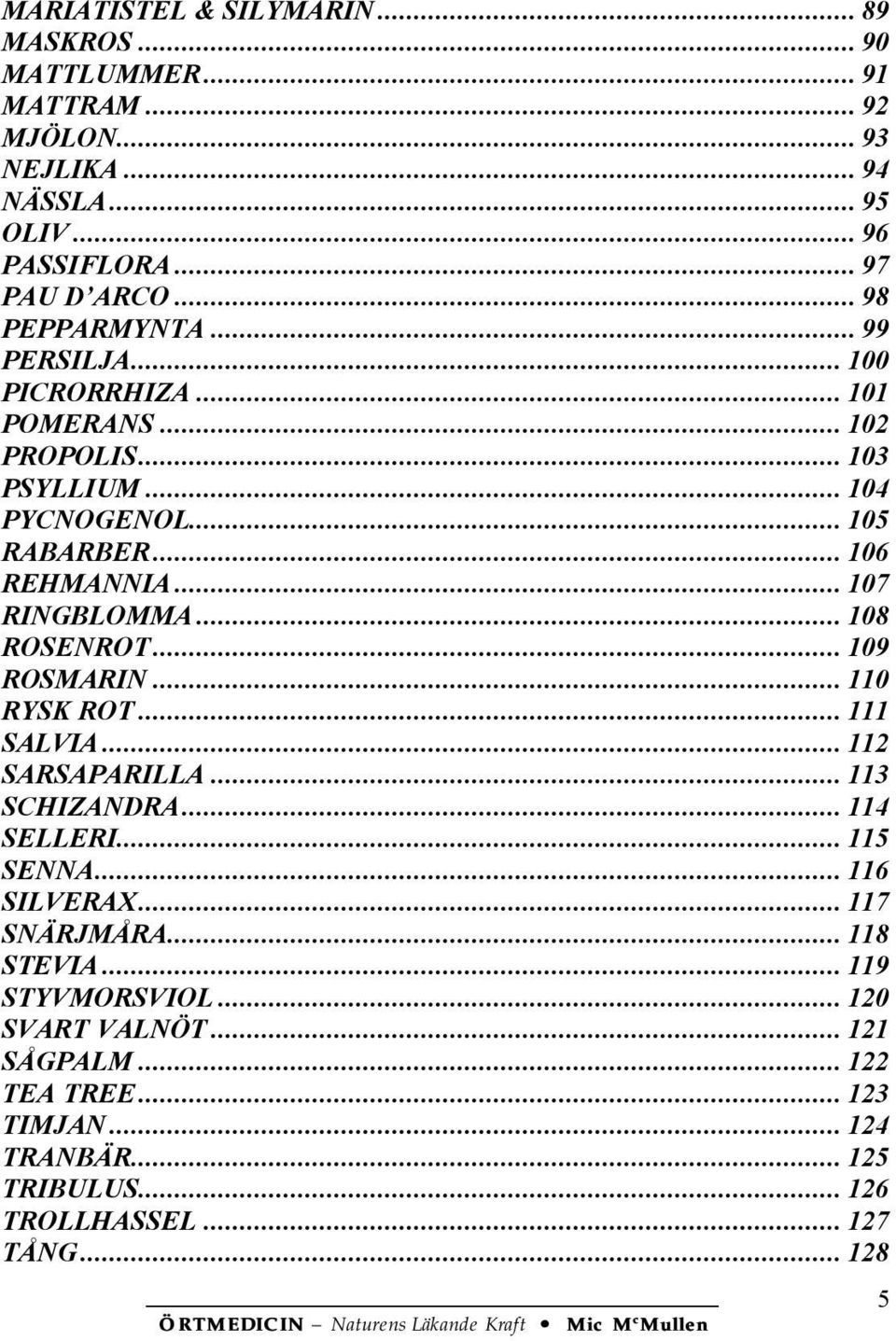 .. 107 RINGBLOMMA... 108 ROSENROT... 109 ROSMARIN... 110 RYSK ROT... 111 SALVIA... 112 SARSAPARILLA... 113 SCHIZANDRA... 114 SELLERI... 115 SENNA... 116 SILVERAX.