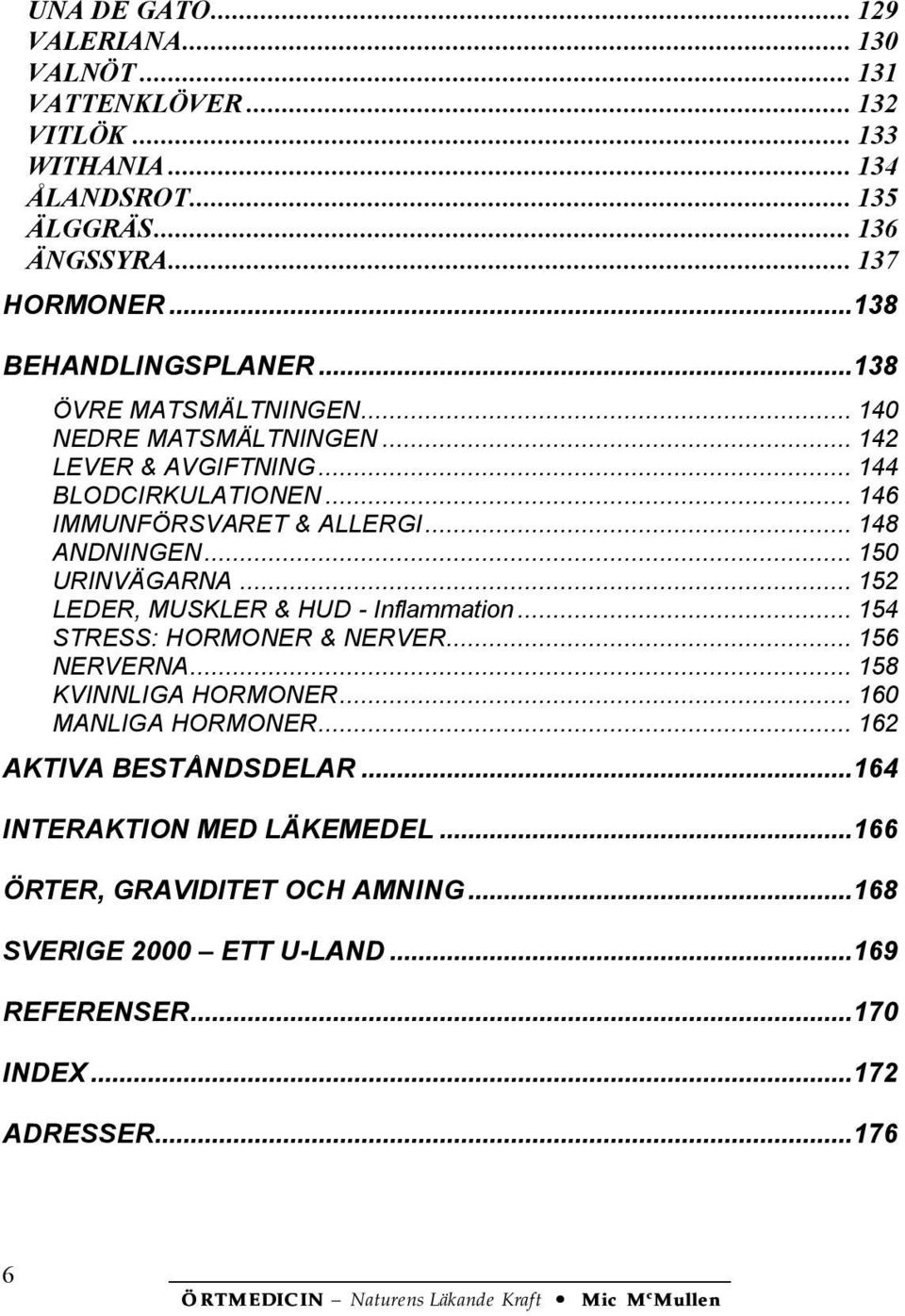 .. 148 ANDNINGEN... 150 URINVÄGARNA... 152 LEDER, MUSKLER & HUD - Inflammation... 154 STRESS: HORMONER & NERVER... 156 NERVERNA... 158 KVINNLIGA HORMONER.