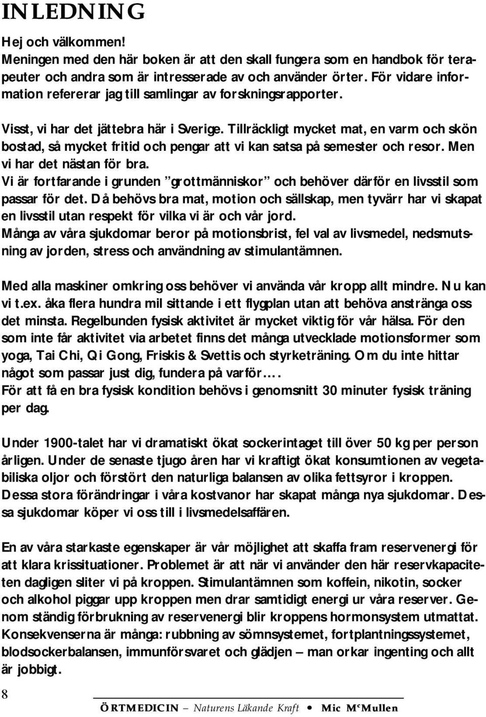 Tillräckligt mycket mat, en varm och skön bostad, så mycket fritid och pengar att vi kan satsa på semester och resor. Men vi har det nästan för bra.