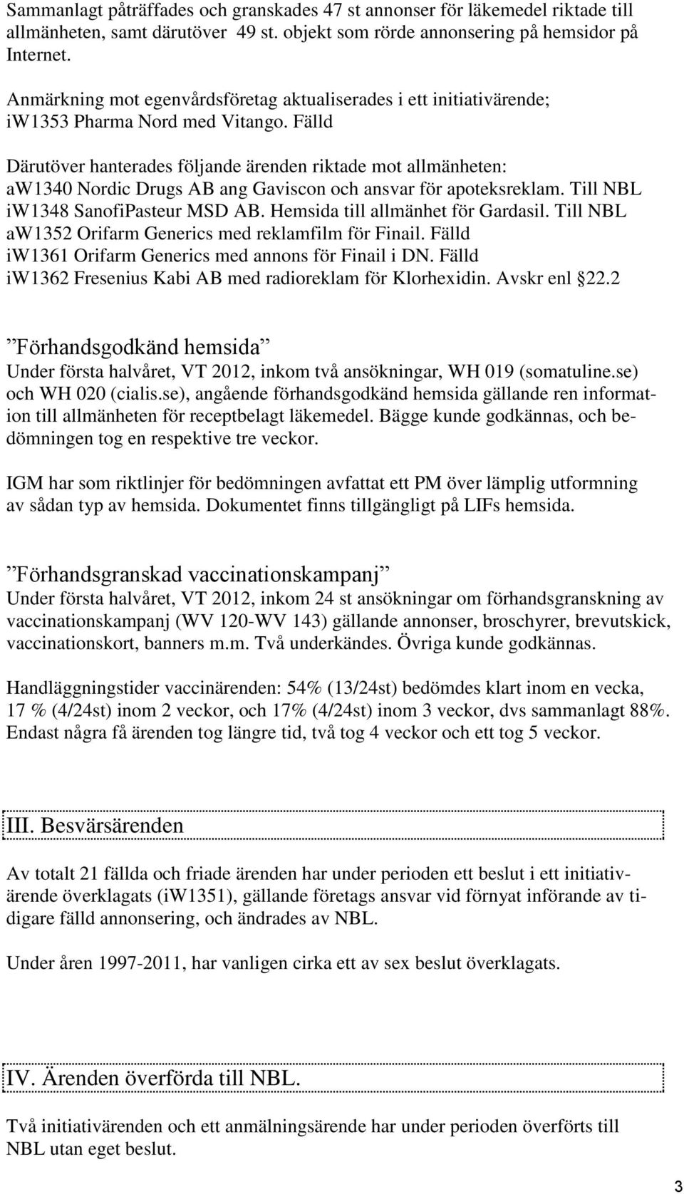Fälld Därutöver hanterades följande ärenden riktade mot allmänheten: aw1340 Nordic Drugs AB ang Gaviscon och ansvar för apoteksreklam. Till NBL iw1348 SanofiPasteur MSD AB.