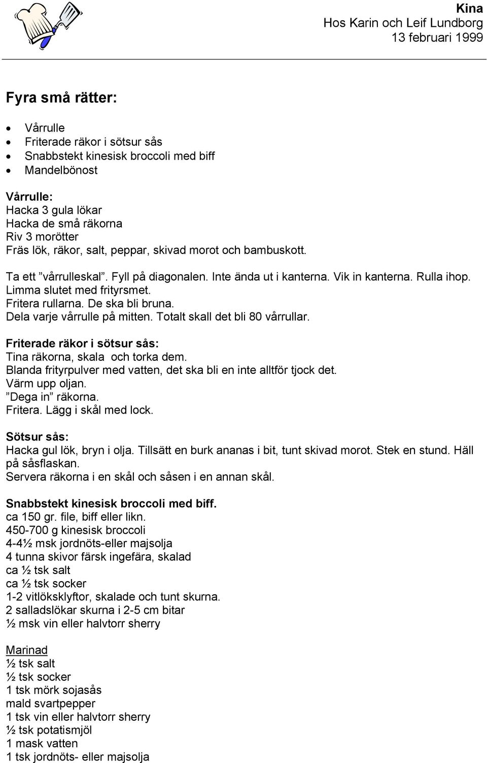 Dela varje vårrulle på mitten. Totalt skall det bli 80 vårrullar. Friterade räkor i sötsur sås: Tina räkorna, skala och torka dem.