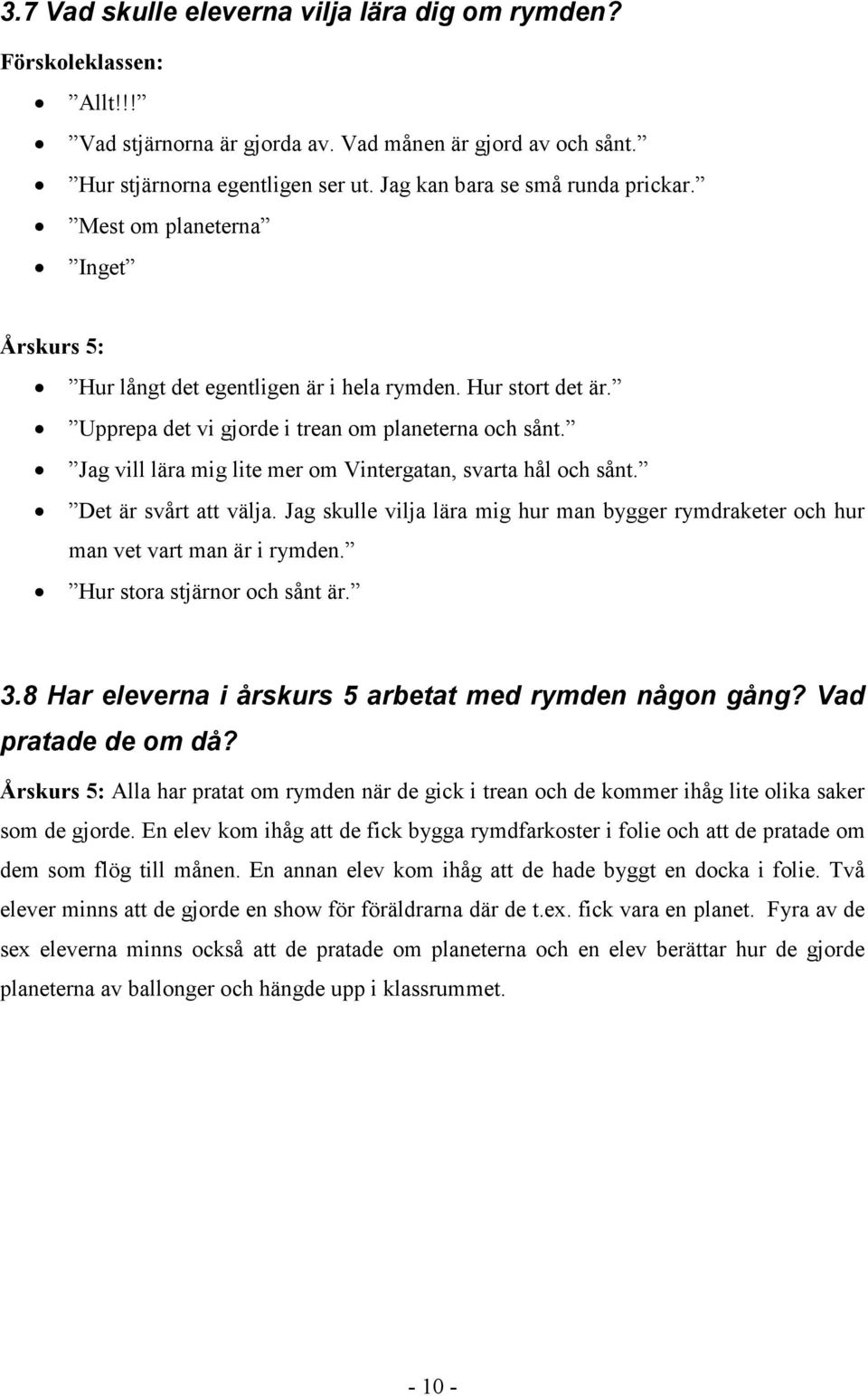 Jag vill lära mig lite mer om Vintergatan, svarta hål och sånt. Det är svårt att välja. Jag skulle vilja lära mig hur man bygger rymdraketer och hur man vet vart man är i rymden.