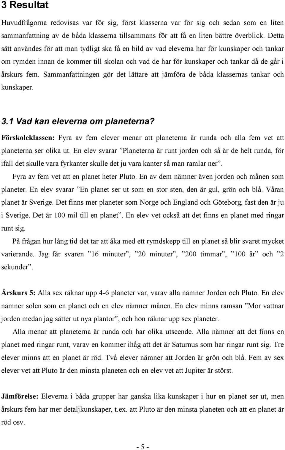 fem. Sammanfattningen gör det lättare att jämföra de båda klassernas tankar och kunskaper. 3.1 Vad kan eleverna om planeterna?