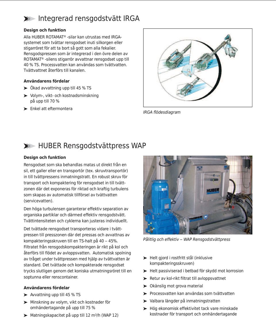 Ökad avvattning upp till 45 % TS Volym-, vikt- och kostnadsminskning på upp till 70 % Enkel att eftermontera IRGA flödesdiagram HUBER Rensgodstvättpress WAP Rensgodset som ska behandlas matas ut