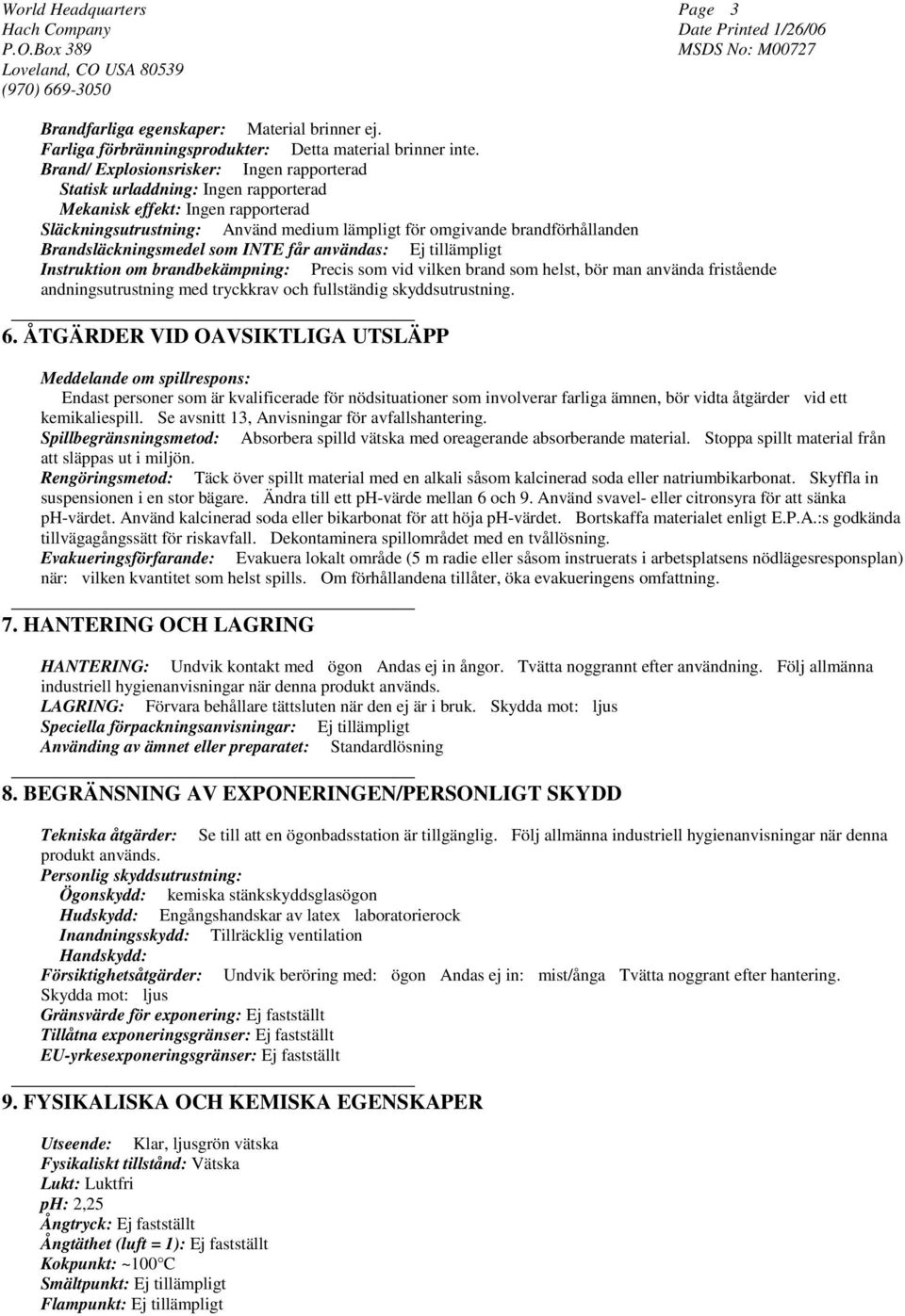 Brandsläckningsmedel som INTE får användas: Ej tillämpligt Instruktion om brandbekämpning: Precis som vid vilken brand som helst, bör man använda fristående andningsutrustning med tryckkrav och
