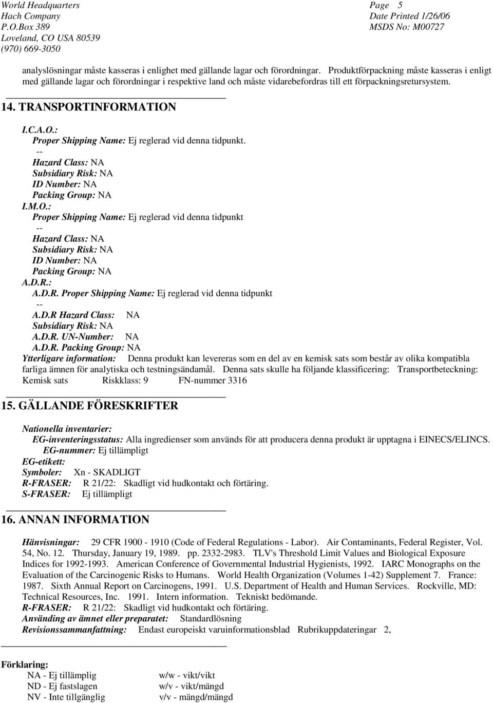 TINFORMATION I.C.A.O.: Proper Shipping Name: Ej reglerad vid denna tidpunkt. Hazard Class: NA Subsidiary Risk: NA ID Number: NA Packing Group: NA I.M.O.: Proper Shipping Name: Ej reglerad vid denna tidpunkt Hazard Class: NA Subsidiary Risk: NA ID Number: NA Packing Group: NA A.