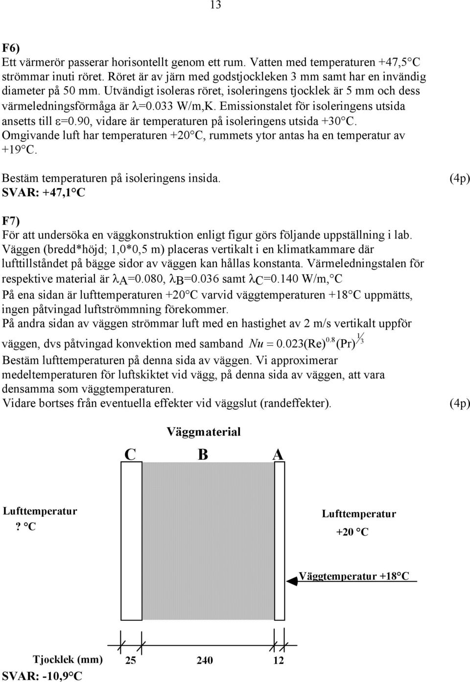 90, vidare är temperaturen på isoleringens utsida +0 C. Omgivande luft har temperaturen +0 C, rummets ytor antas ha en temperatur av +9 C. Bestäm temperaturen på isoleringens insida.