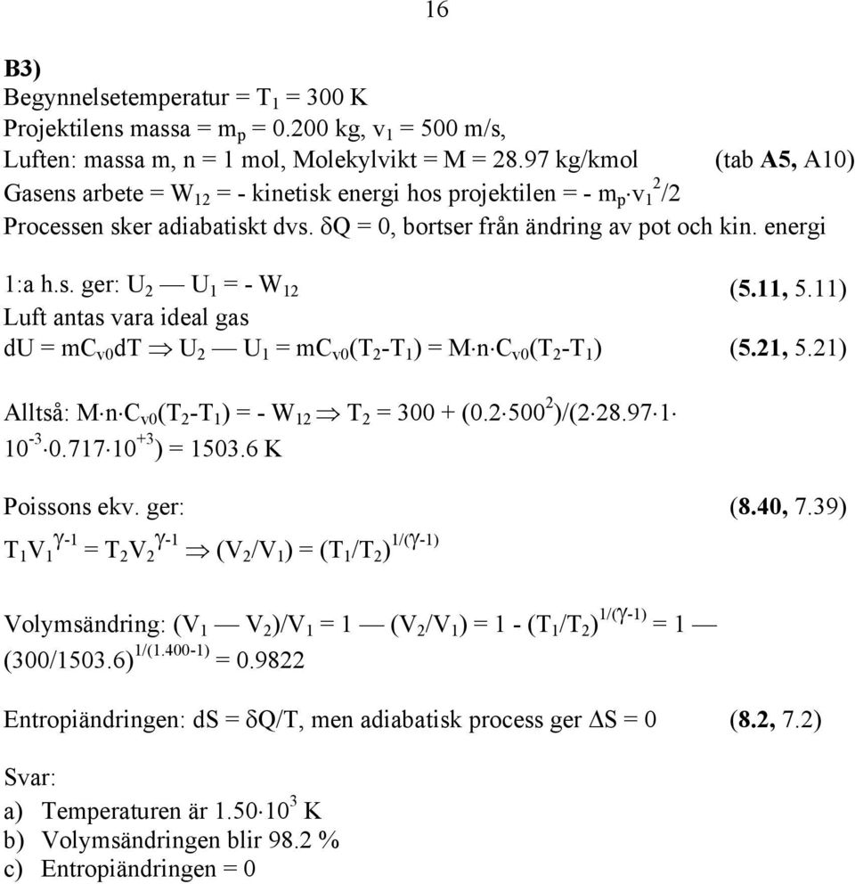 , 5.) Luft antas vara ideal gas du = mc v0 dt U U = mc v0 (T -T ) = MnC v0 (T -T ) (5., 5.) Alltså: MnC v0 (T -T ) = - W T = 00 + (0.500 )/(8.97 0-0.770 + ) = 50.6 K Poissons ekv. ger: (8.40, 7.